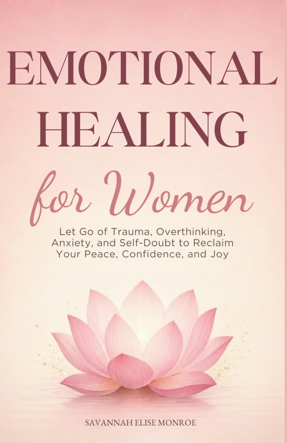 Emotional Healing for Women: Let Go of Trauma, Overthinking, Anxiety, and Self-Doubt to Reclaim Your Peace, Confidence, and Joy