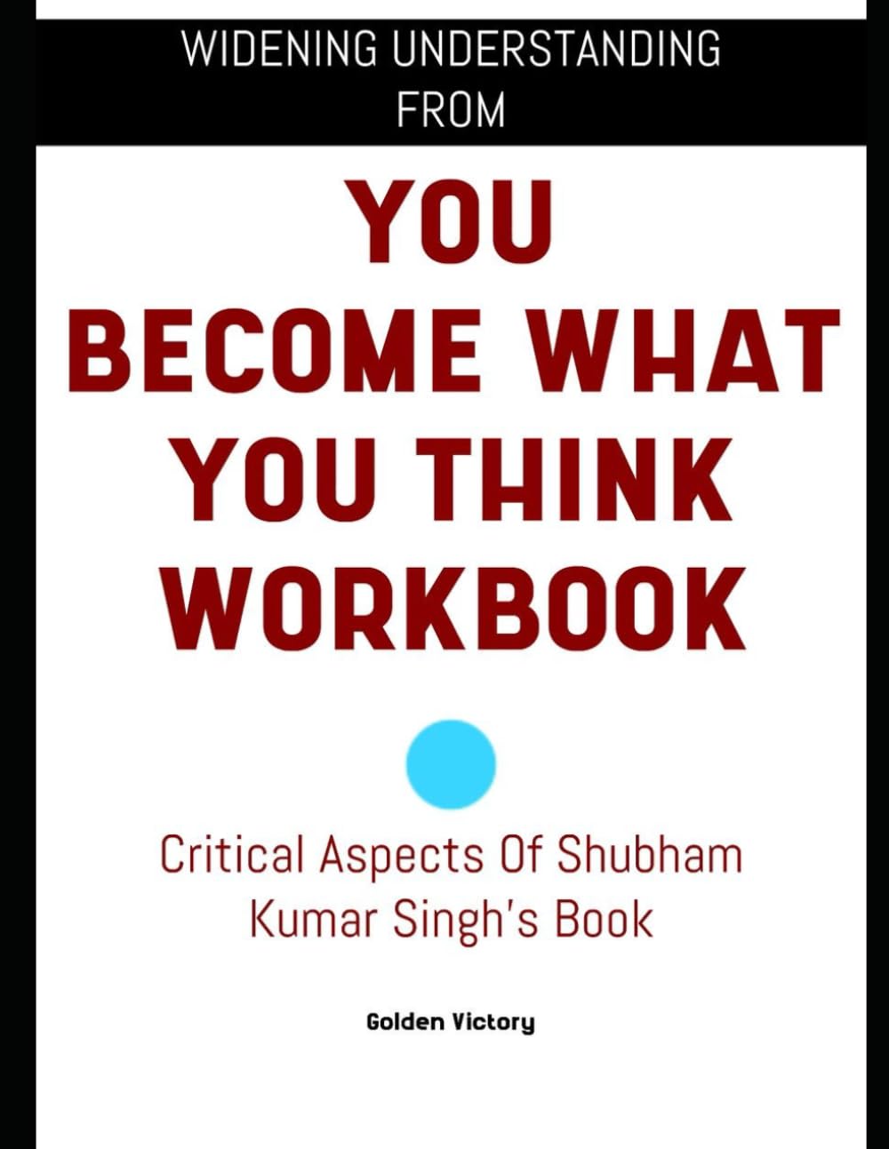 Widening Understanding From You Become What You Think Workbook: Critical Aspects Of Shubham Kumar Singh’s Book