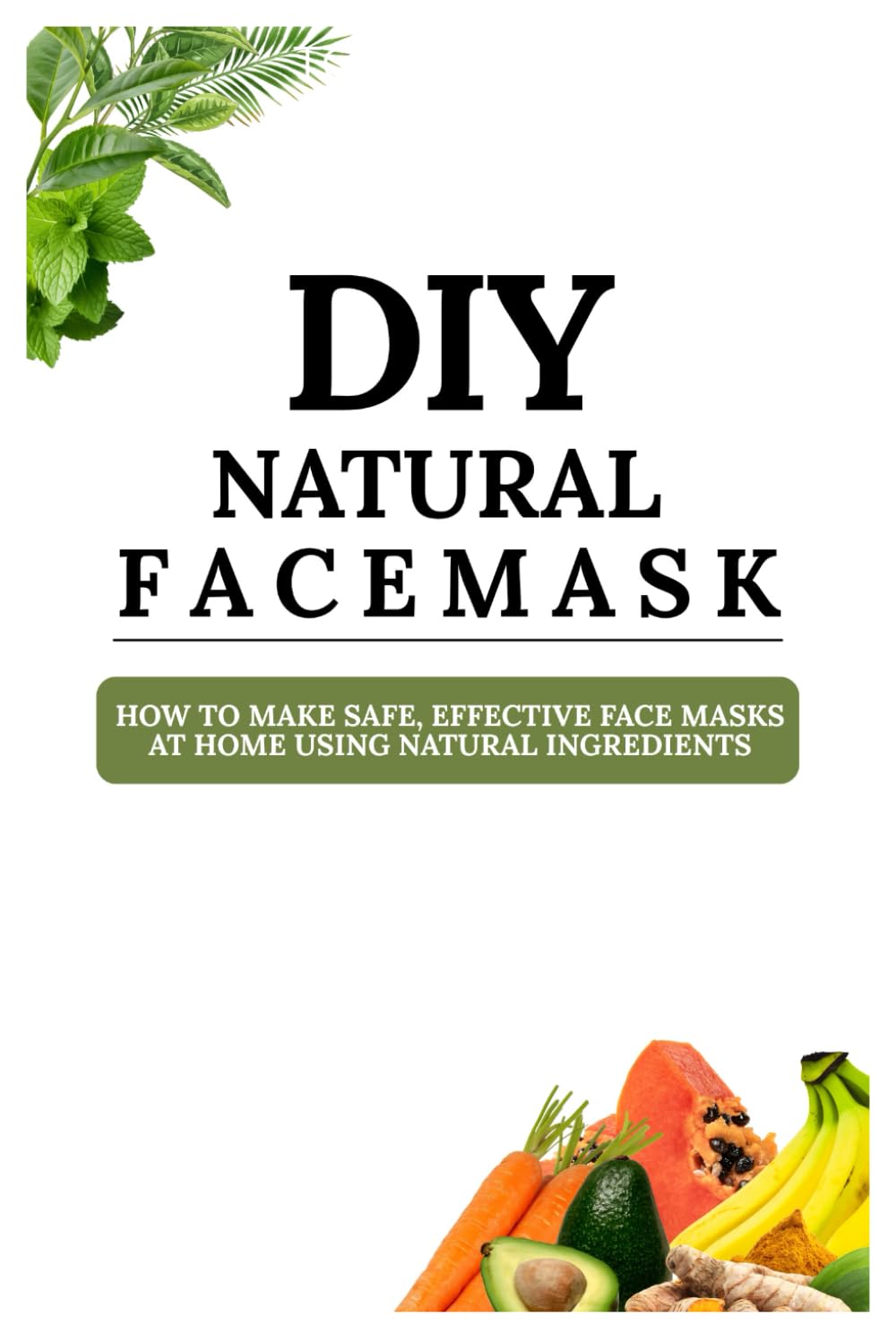 DIY Natural Face Masks: How to Make Safe, Effective Face Masks at Home Using Natural Ingredients