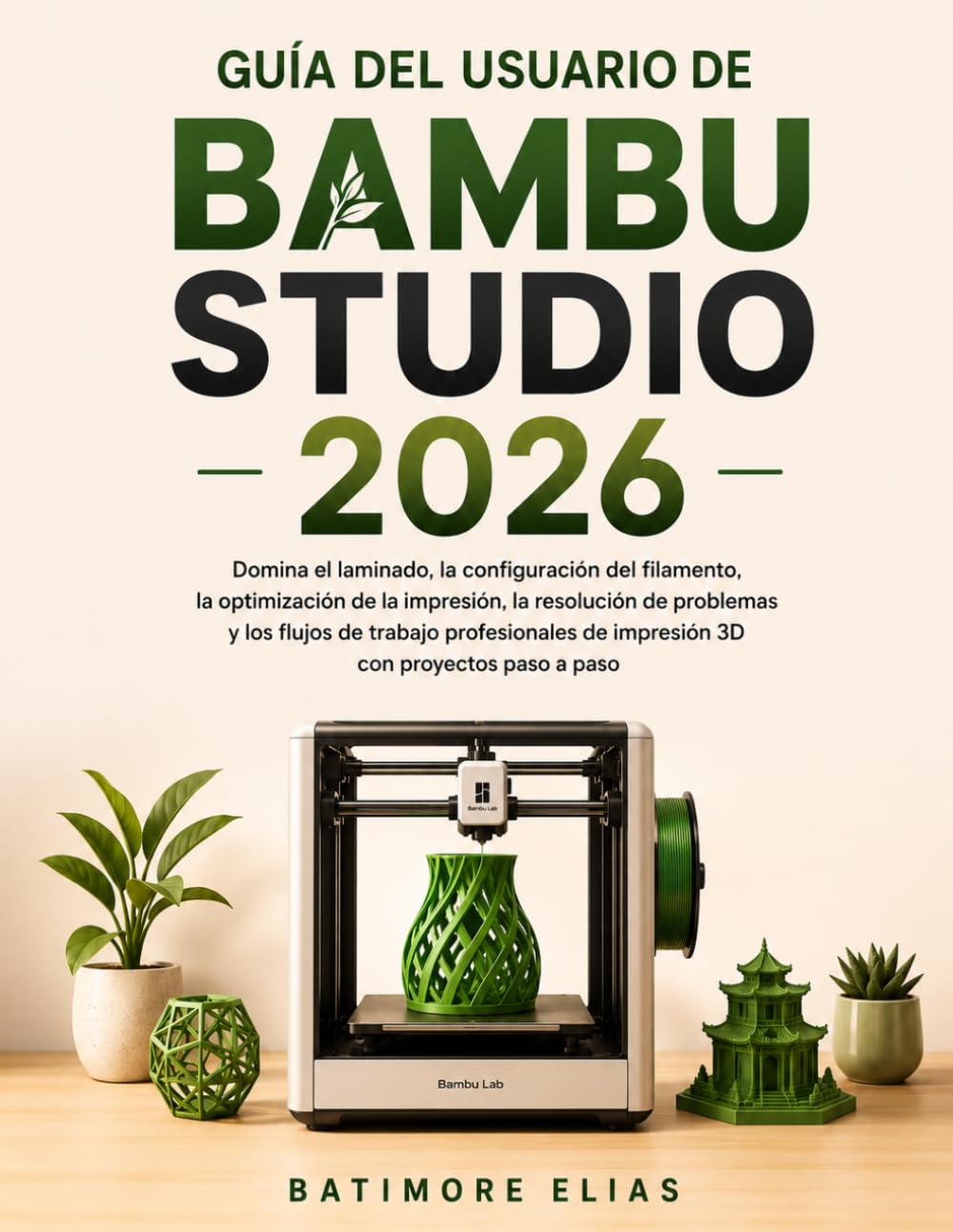 GUÍA DEL USUARIO DE BAMBU STUDIO 2026: Domina el laminado, la configuración del filamento, la optimización de la impresión, la resolución de problemas ... de impresión 3D con proyectos paso a paso