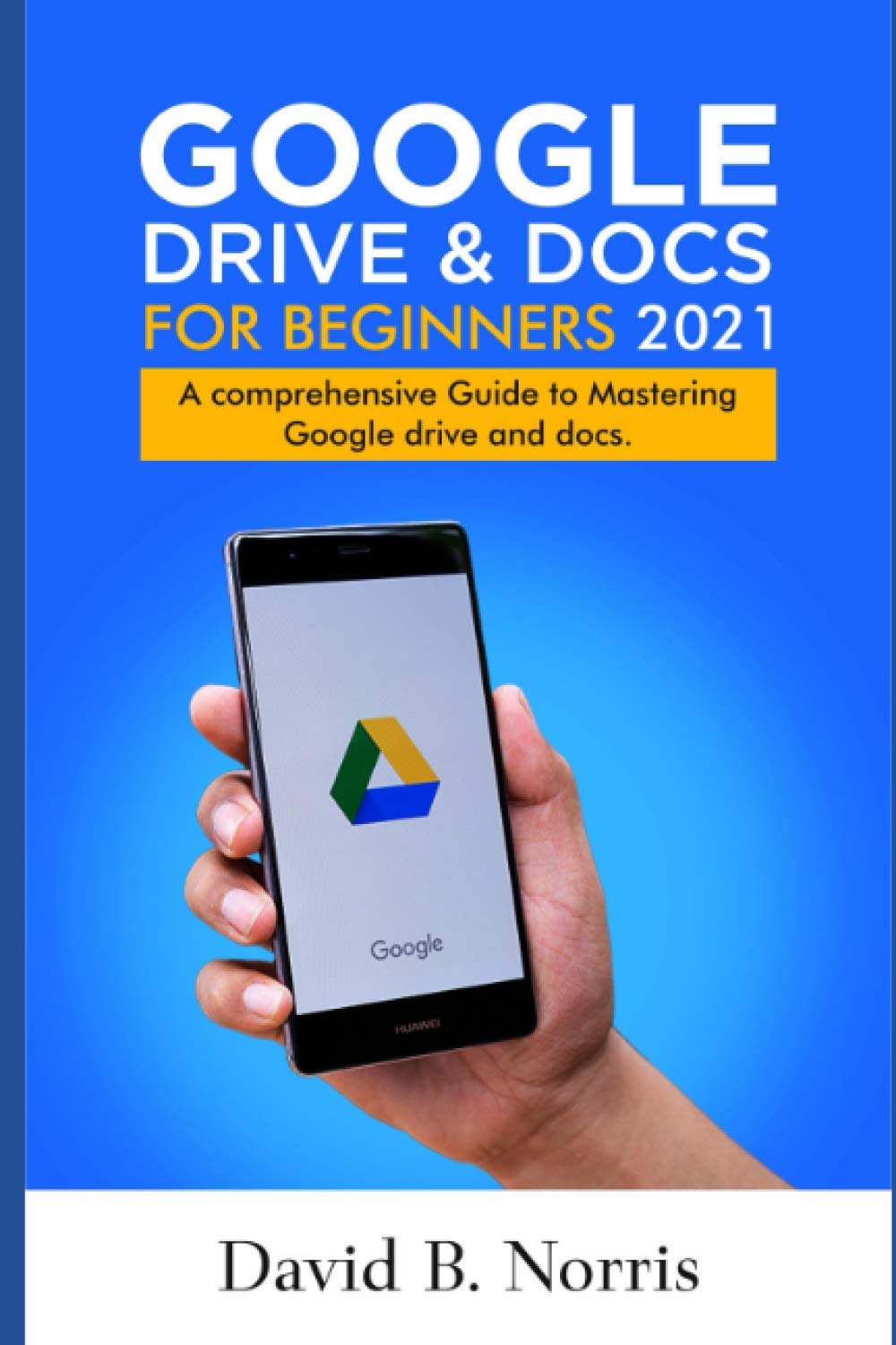 Google Drive and Docs for Beginners 2021: A Comprehensive Guide to Mastering Google drive and docs