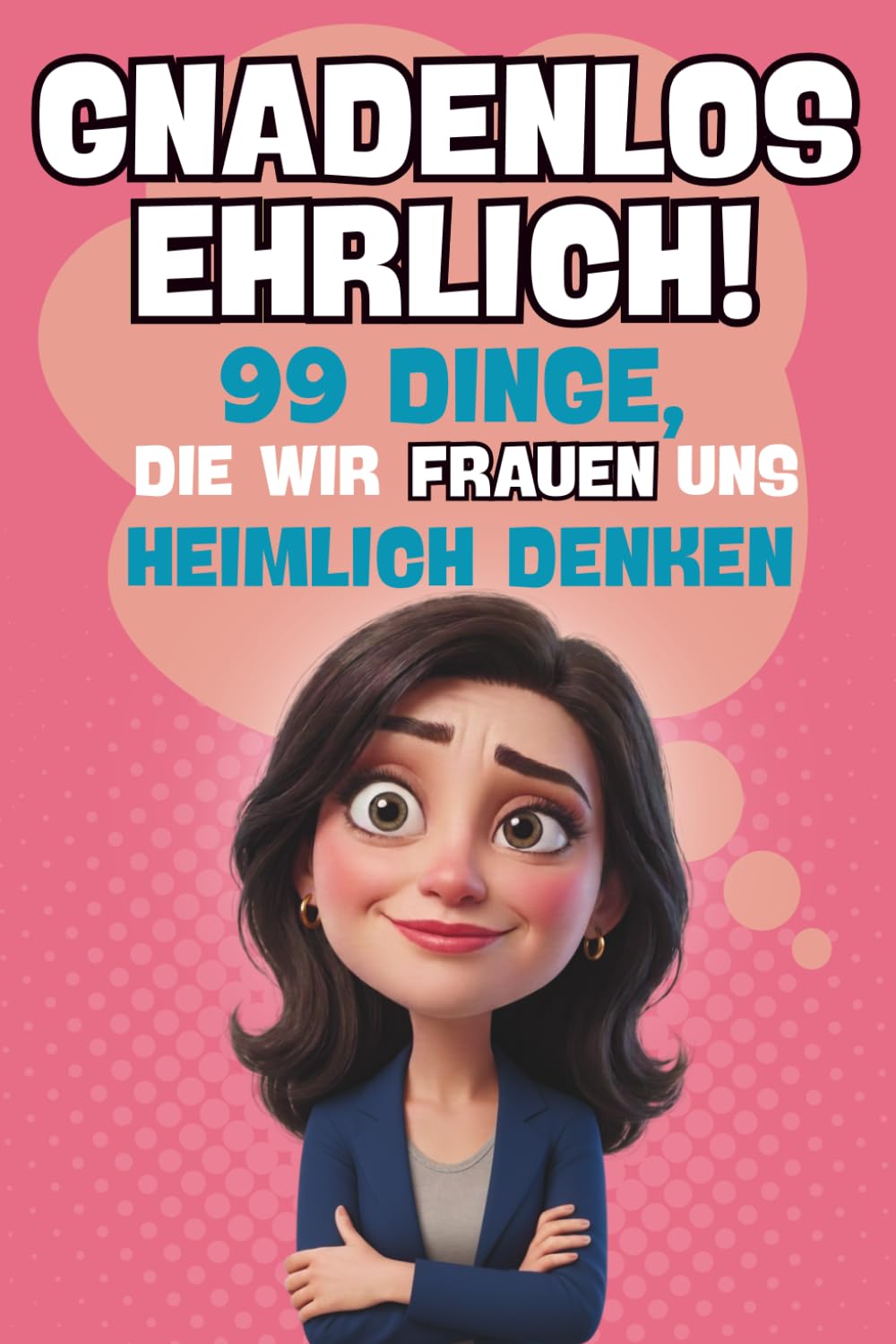 Gnadenlos ehrlich! Lustiges Geschenkbuch für Frauen mit Humor, Sarkasmus und ehrlichen Gedanken aus dem Alltag: 99 Dinge, die wir Frauen uns heimlich denken, aber selten laut sagen