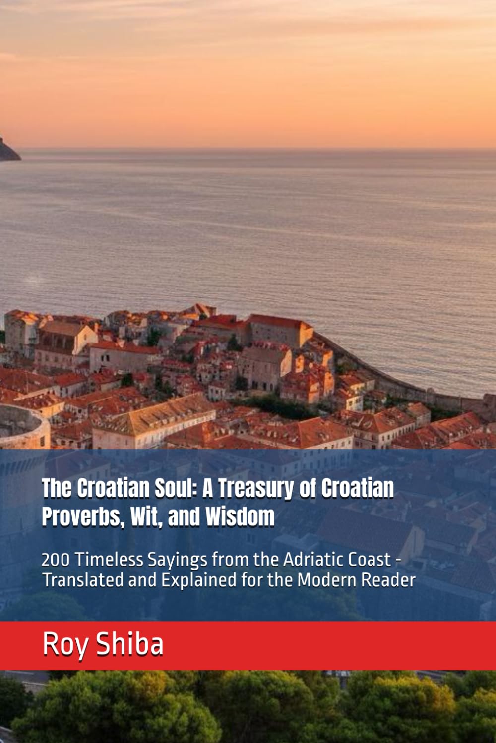 The Croatian Soul: A Treasury of Croatian Proverbs, Wit, and Wisdom: 200 Timeless Sayings from the Adriatic Coast - Translated and Explained for the Modern Reader (The World Wisdom Archive)