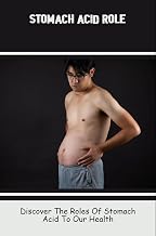 Stomach Acid Role: Discover The Roles Of Stomach Acid To Our Health