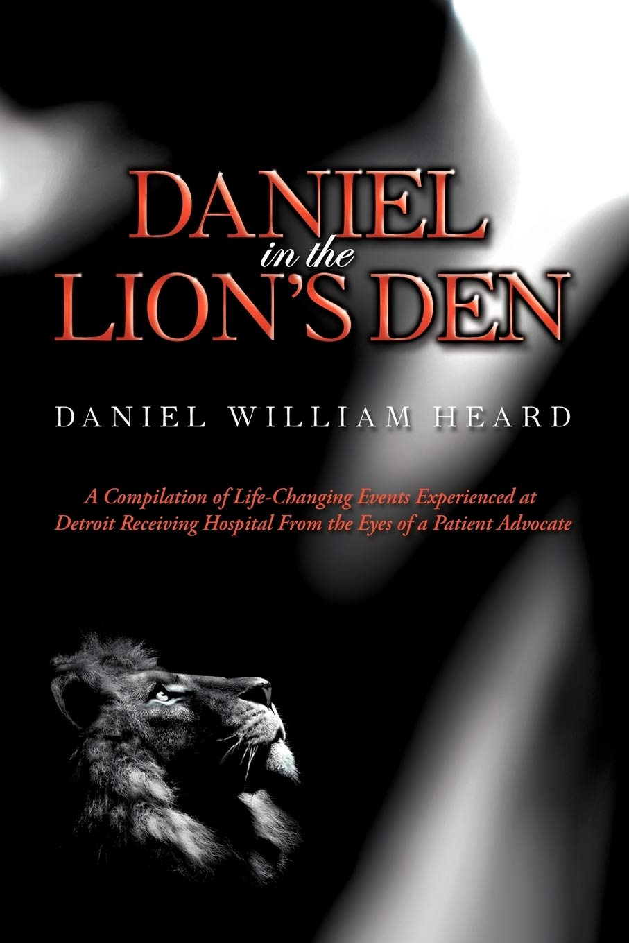 Daniel in the Lion's Den: A Compilation of Life-Changing Events Experienced at Detroit Receiving Hospital From the Eyes of a Patient Advocate