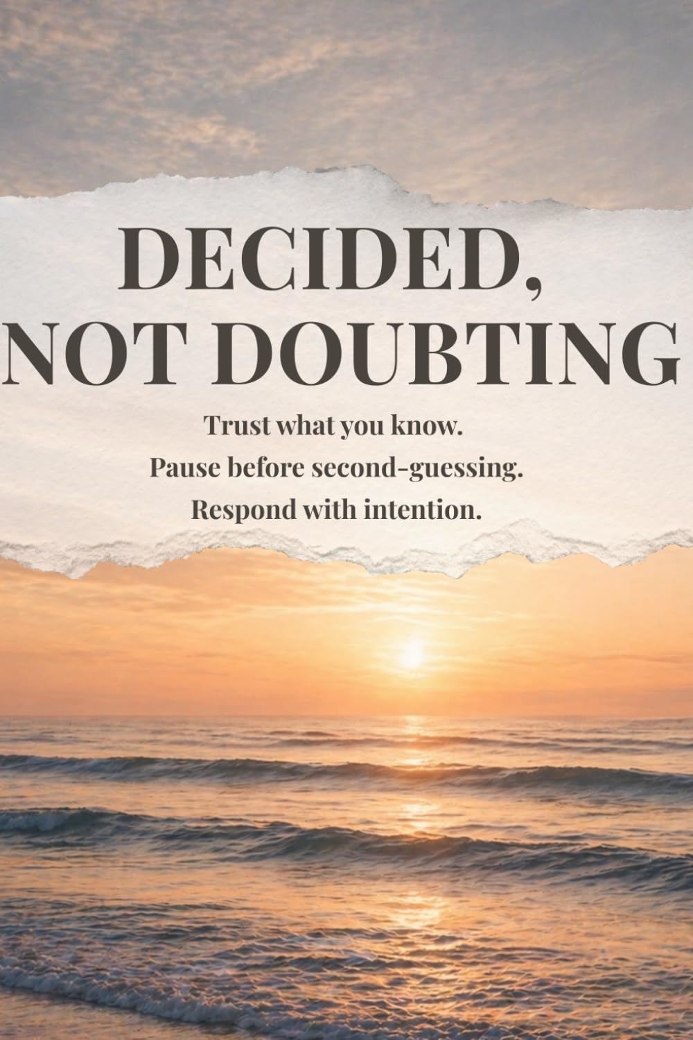 DECIDED, NOT DOUBTING: Trust what you know. Pause before second-guessing. Respond with intention.