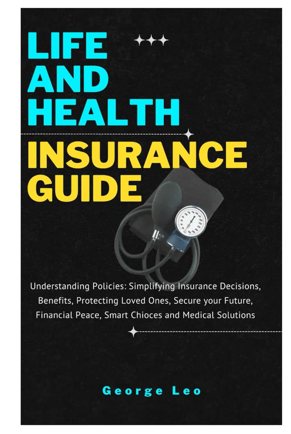 Life and Health Insurance Guide: Understanding Policies: Simplifying Insurance Decisions, Benefits, Protecting Loved Ones, Secure your Future, Financial Peace, Smart Choices and Medical Solutions Life and Health Insurance Guide: Understanding Policies: Simplifying Insurance Decisions, Benefits, Protecting Loved Ones, Secure your Future, Financial Peace, Smart Choices and Medical Solutions
