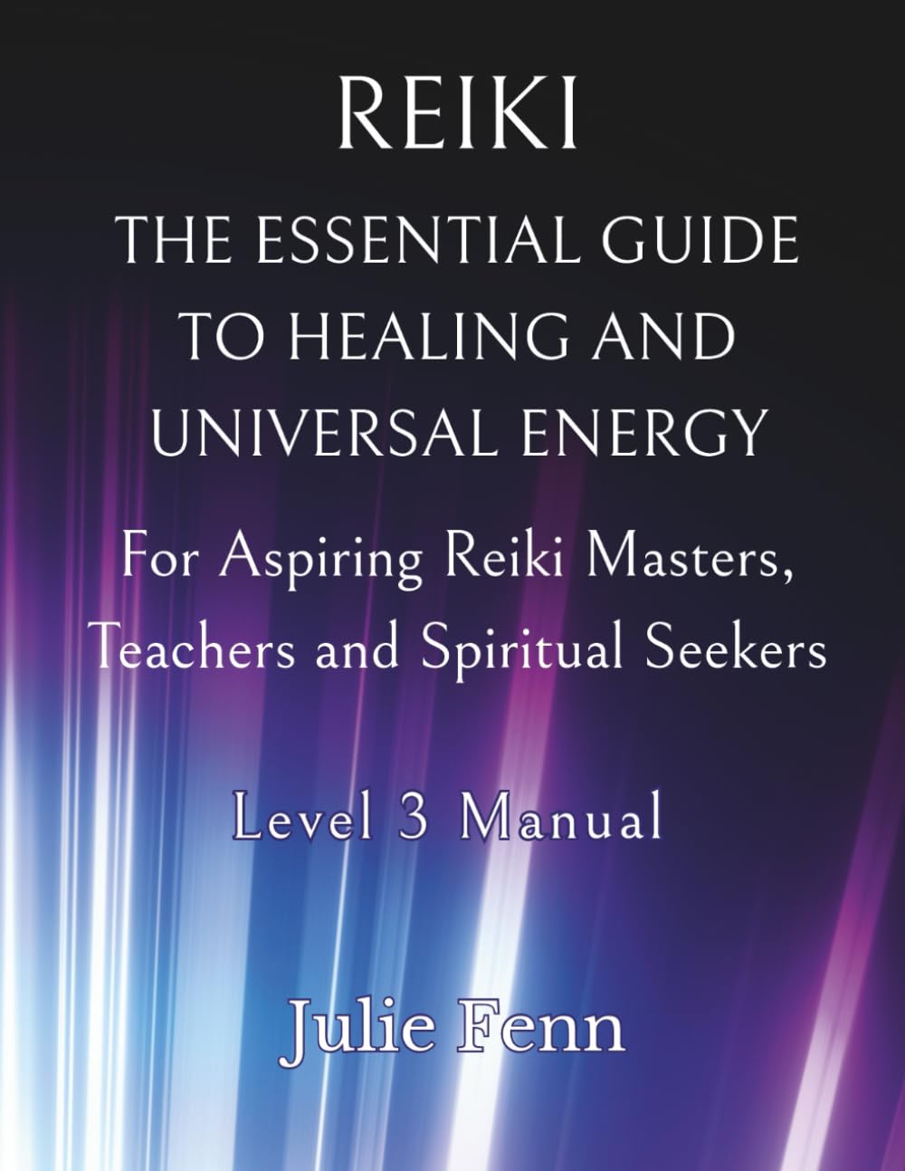 Reiki: The Essential Guide to Healing and Universal Energy for Aspiring Reiki Masters, Teachers and Spiritual Seekers: Level 3 Manual