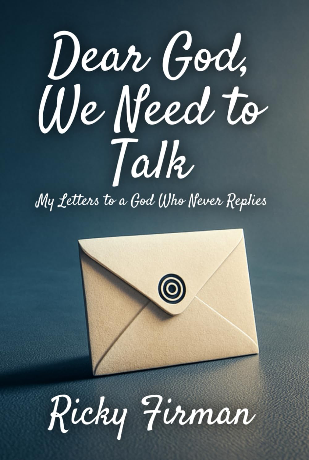 Dear God, We Need to Talk: My Letters to a God Who Never Replies