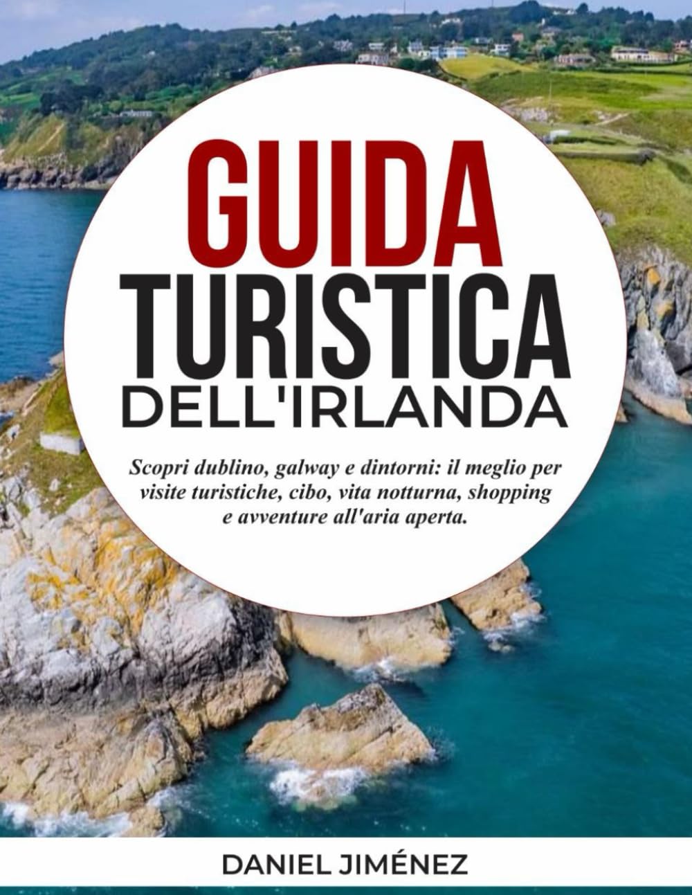 GUIDA TURISTICA DELL'IRLANDA: Scopri Dublino, Galway e dintorni: il meglio per visite turistiche, cibo, vita notturna, shopping e avventure all'aria aperta.