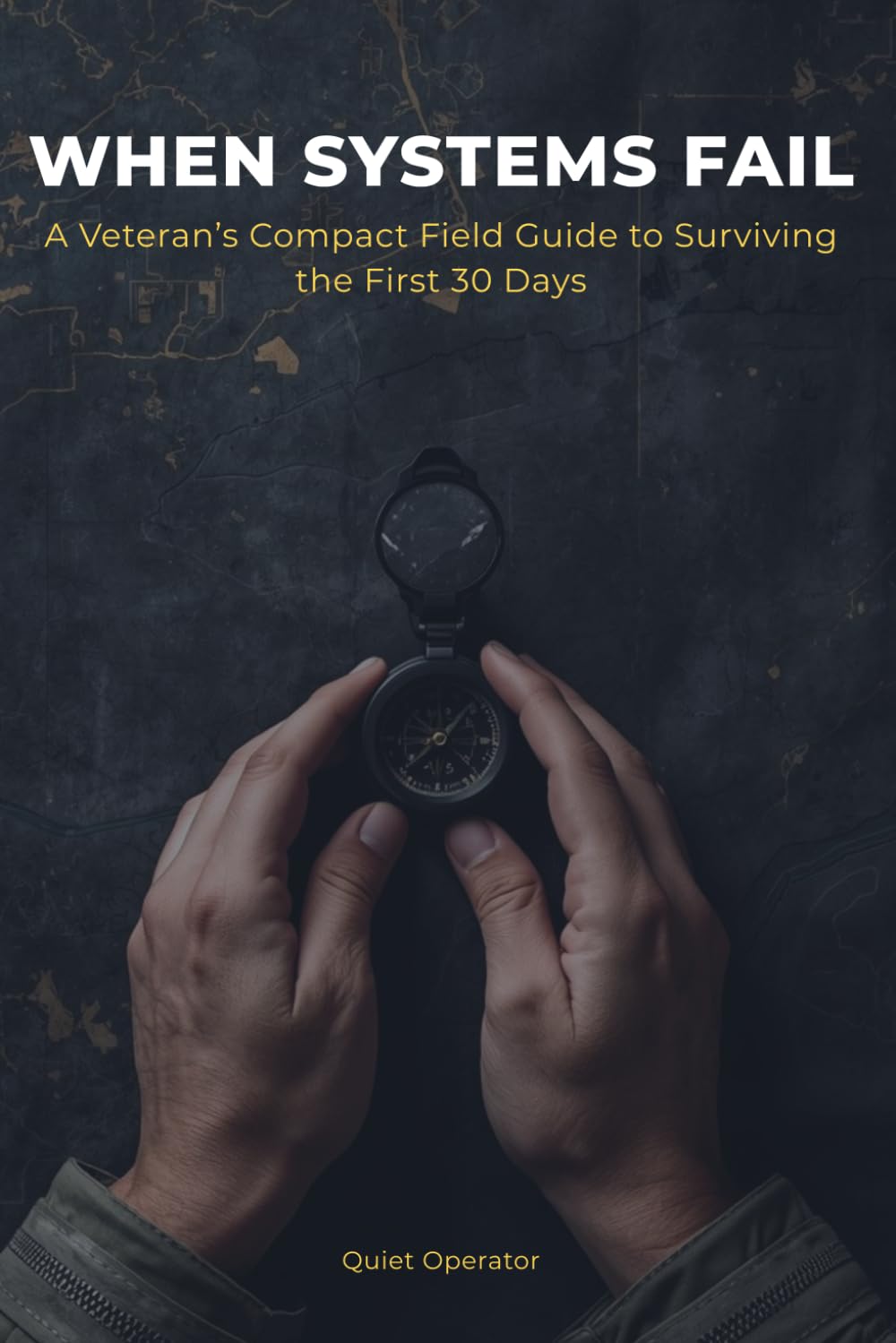 When Systems Fail: A Veteran's Compact Field Guide to Surviving the First 30 Days