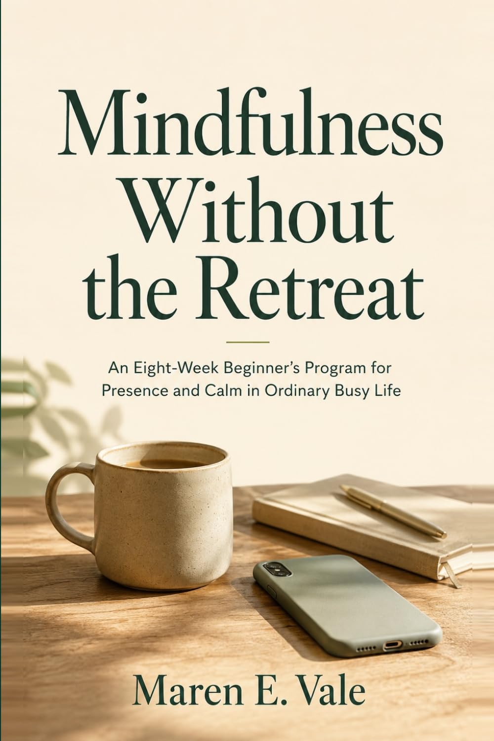 Mindfulness Without Retreat: An Eight-Week Beginner's Program for Presence and Calm in Ordinary Busy Life (Mindfulness at Home)