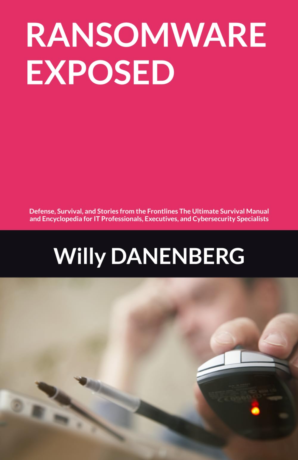 RANSOMWARE EXPOSED: Defense, Survival, and Stories from the Frontlines The Ultimate Survival Manual and Encyclopedia for IT Professionals, Executives, ... (EU DORA & GDPR Compliance Mastery)
