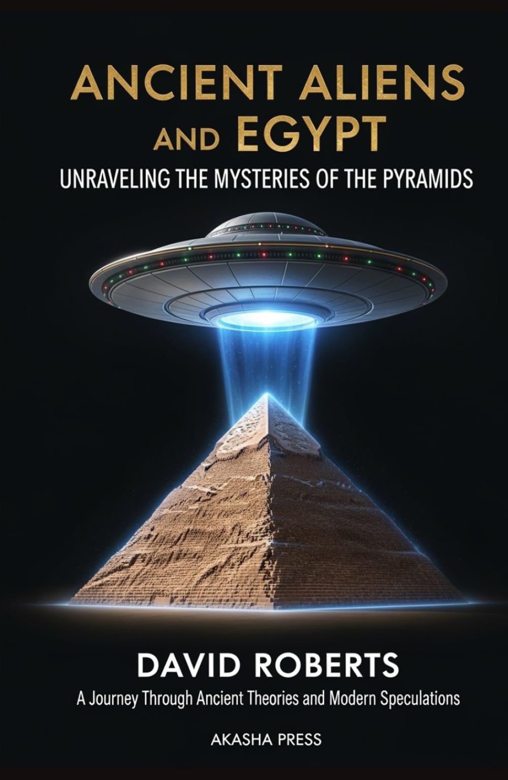 Ancient Aliens and Egypt: Unraveling the Mysteries of the Pyramids: A Journey Through Ancient Theories and Modern Speculations (Ancient Mysteries Unveiled)