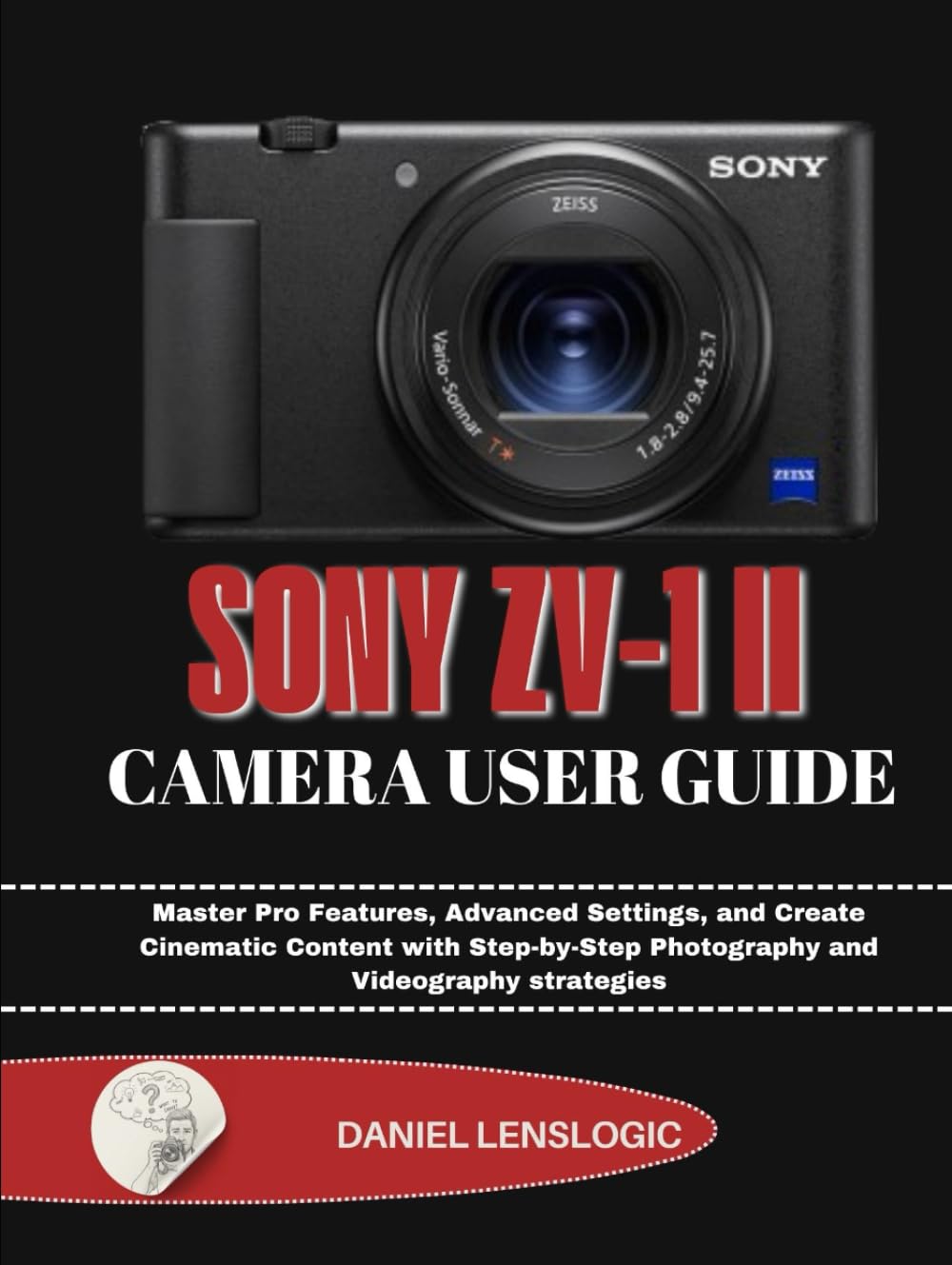 SONY ZV-1 II CAMERA USER GUIDE: Master Pro Features, Advanced Settings, and Create Cinematic Content with Step-by-Step Photography and Videography strategies