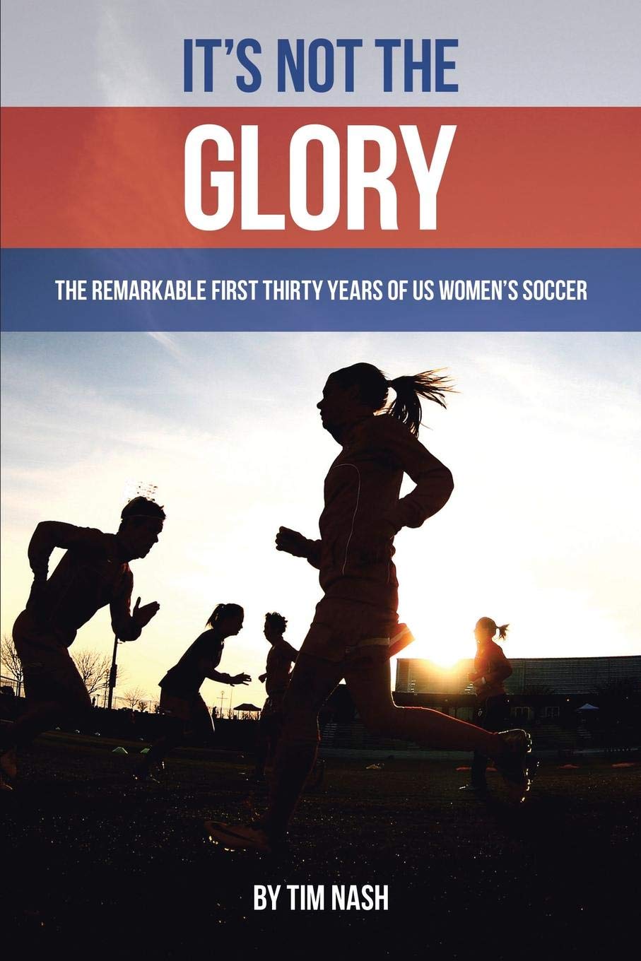 It's Not the Glory: The Remarkable First Thirty Years of US Women's Soccer