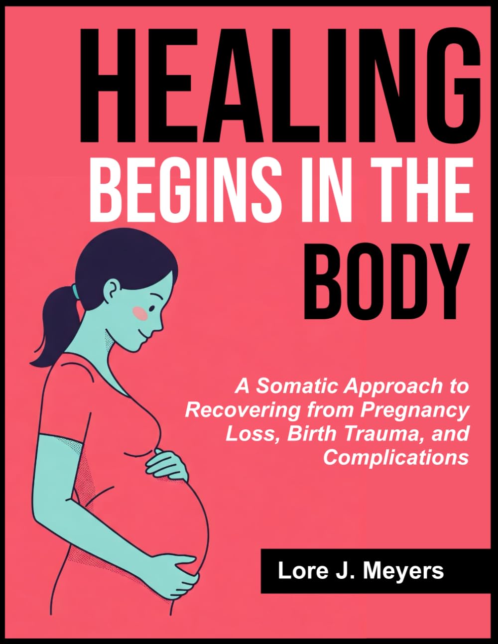 Healing Begins in the Body: A Somatic Approach to Recovering from Pregnancy Loss, Birth Trauma, and Complications