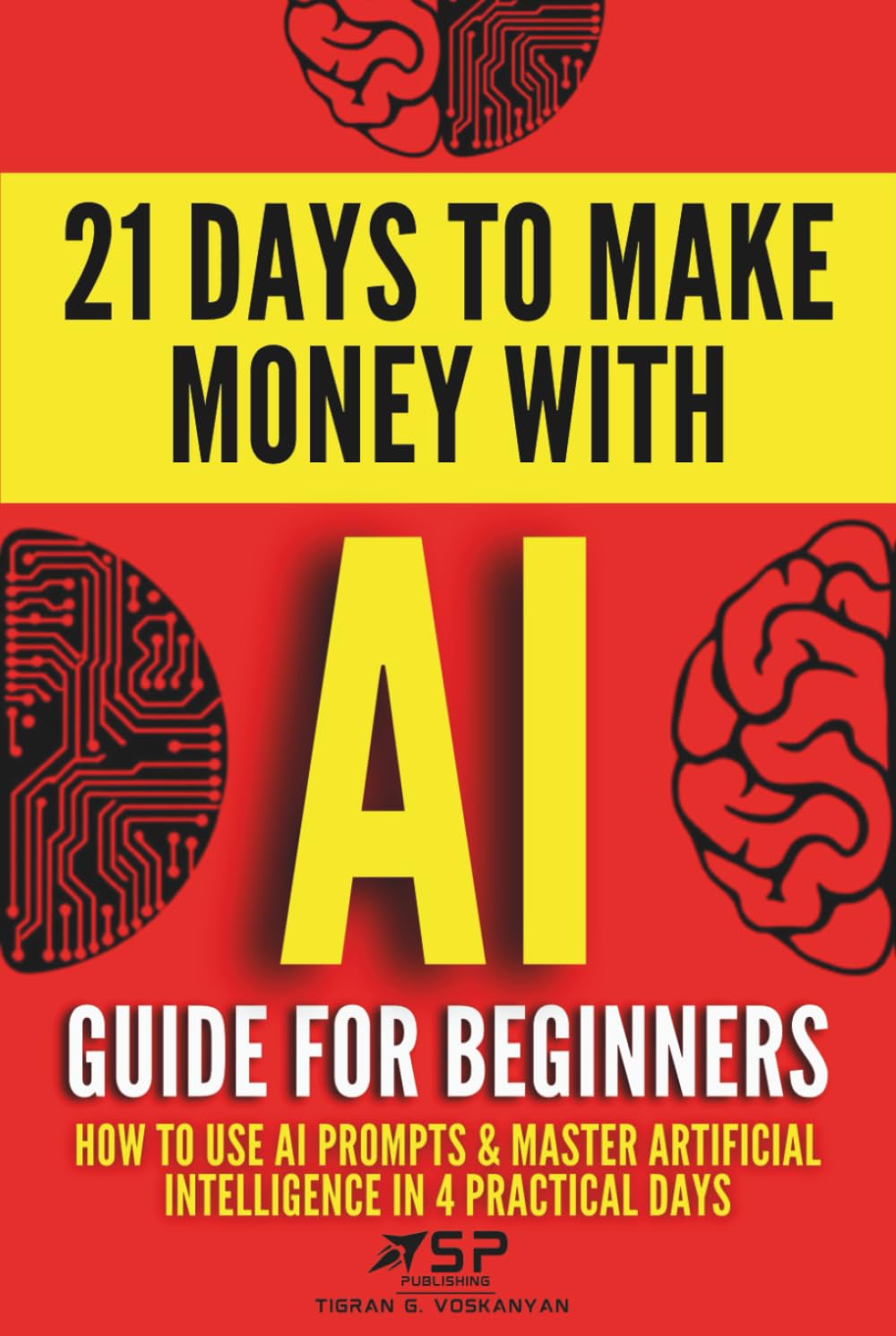 AI Guide for Beginners: How to Use AI Prompts & Master Artificial Intelligence in 4 Practical Days (21 Days To Make Money With AI)