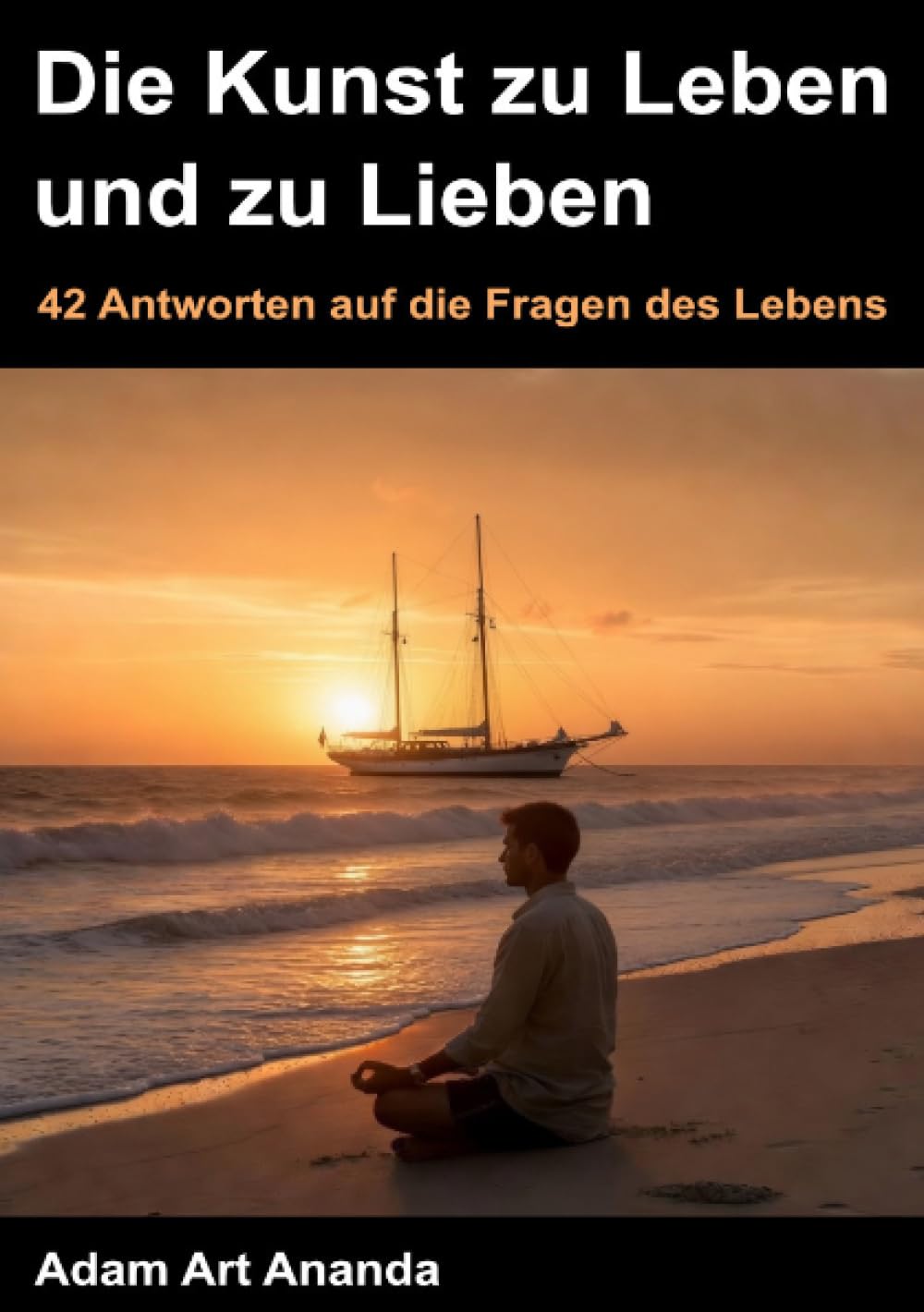Die Kunst zu Leben und zu Lieben: 42 Antworten auf die Fragen des Lebens