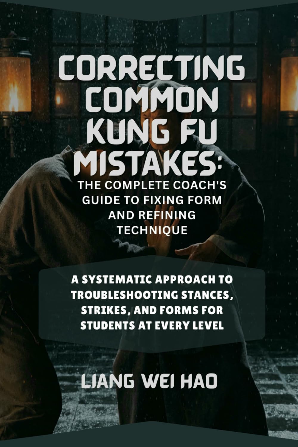 Correcting Common Kung Fu Mistakes: The Complete Coach's Guide to Fixing Form and Refining Technique: A Systematic Approach to Troubleshooting Stances, Strikes, and Forms for Students at Every Level