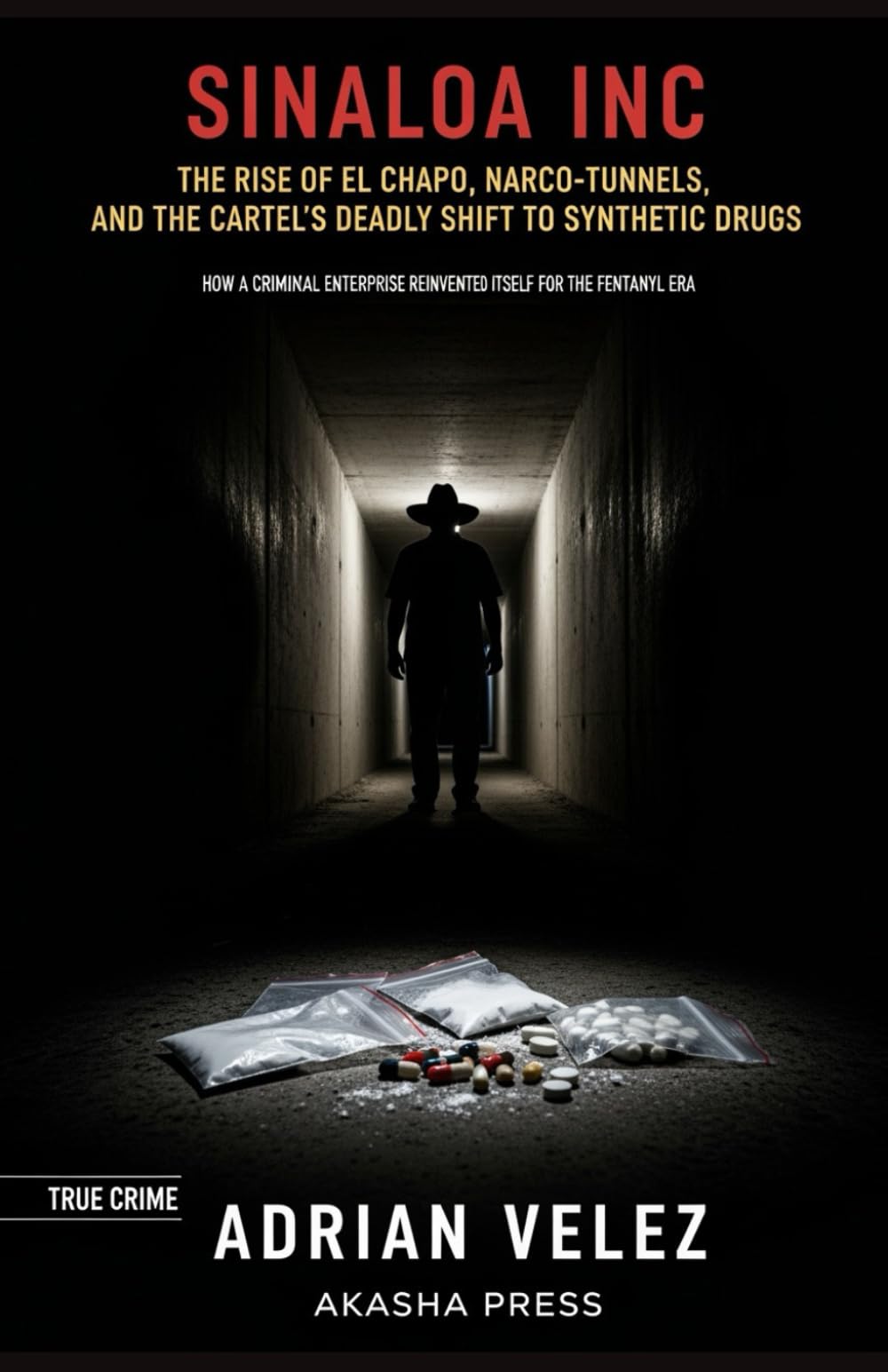 Sinaloa Inc: The Rise of El Chapo, Narco-Tunnels, and the Cartel's Deadly Shift to Synthetic Drugs: How a Criminal Enterprise Reinvented Itself for the Fentanyl Era