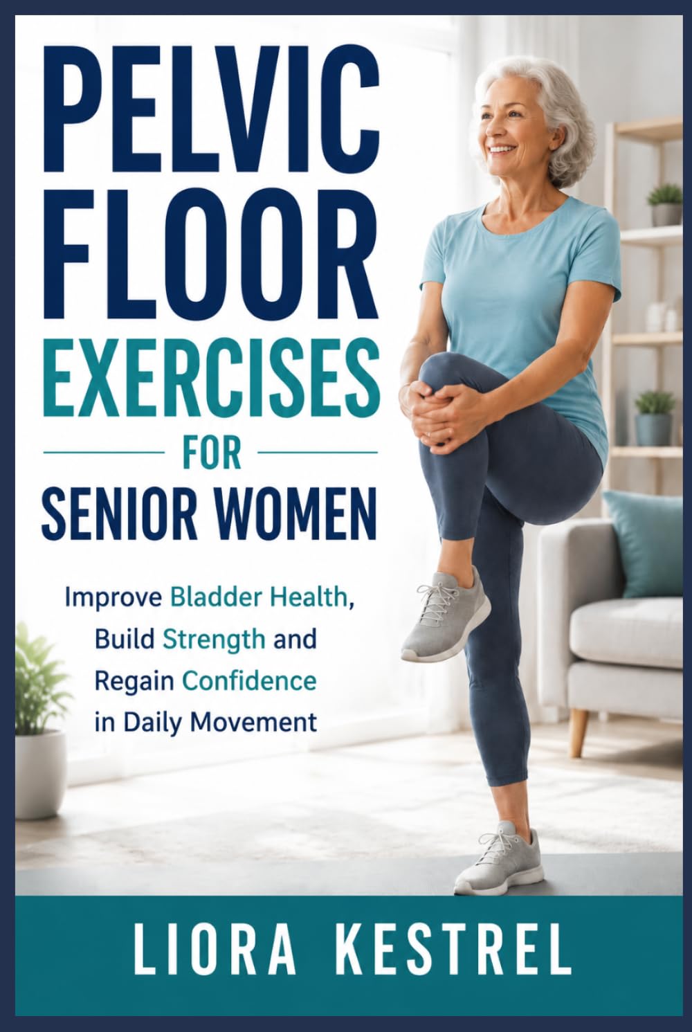 PELVIC FLOOR EXERCISES FOR SENIOR WOMEN: Improve Bladder Health, Build Strength and Regain Confidence in Daily Movement
