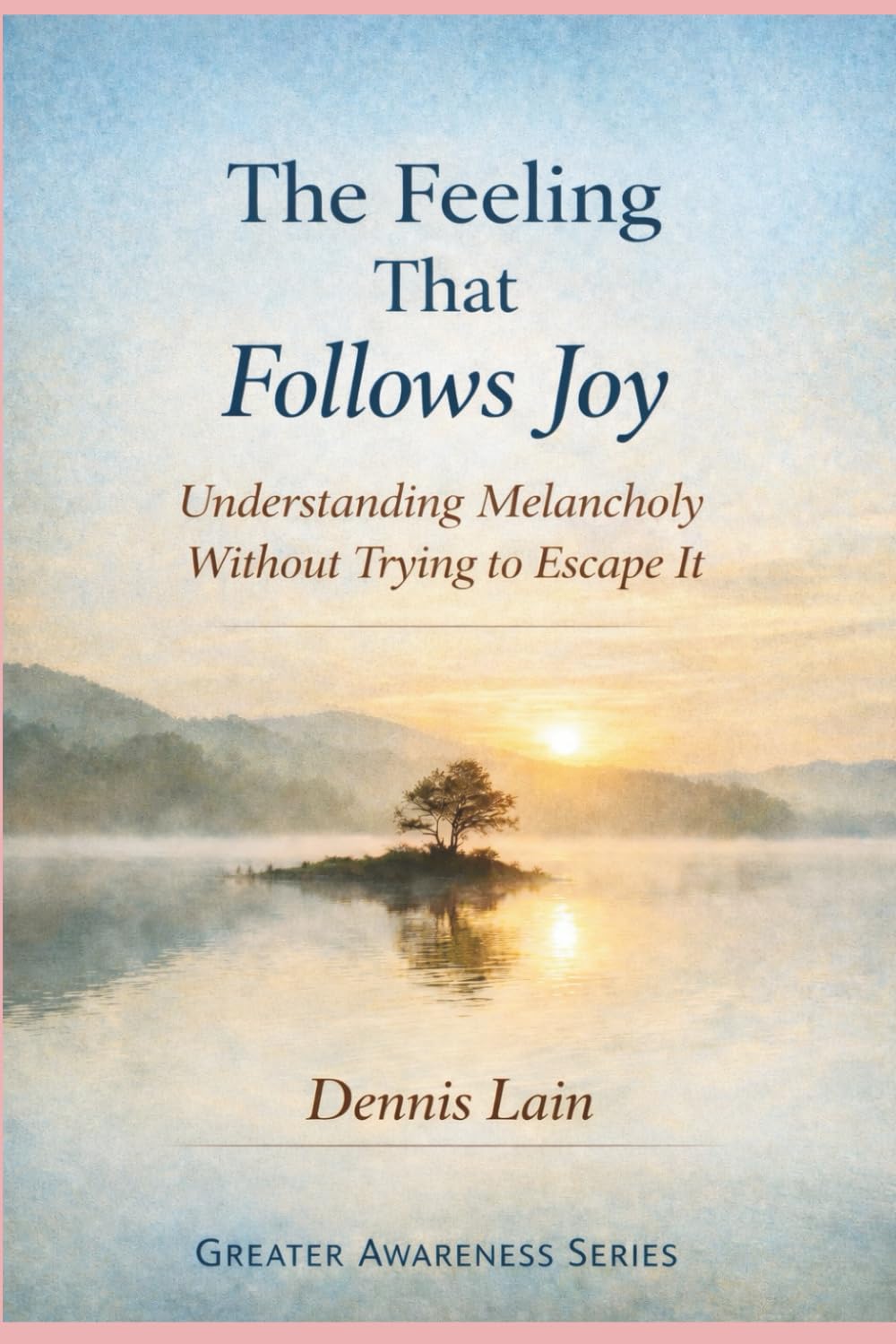 The Feeling That Follows Joy: Understanding Melancholy Without Trying to Escape It (The Greater Awareness Series)