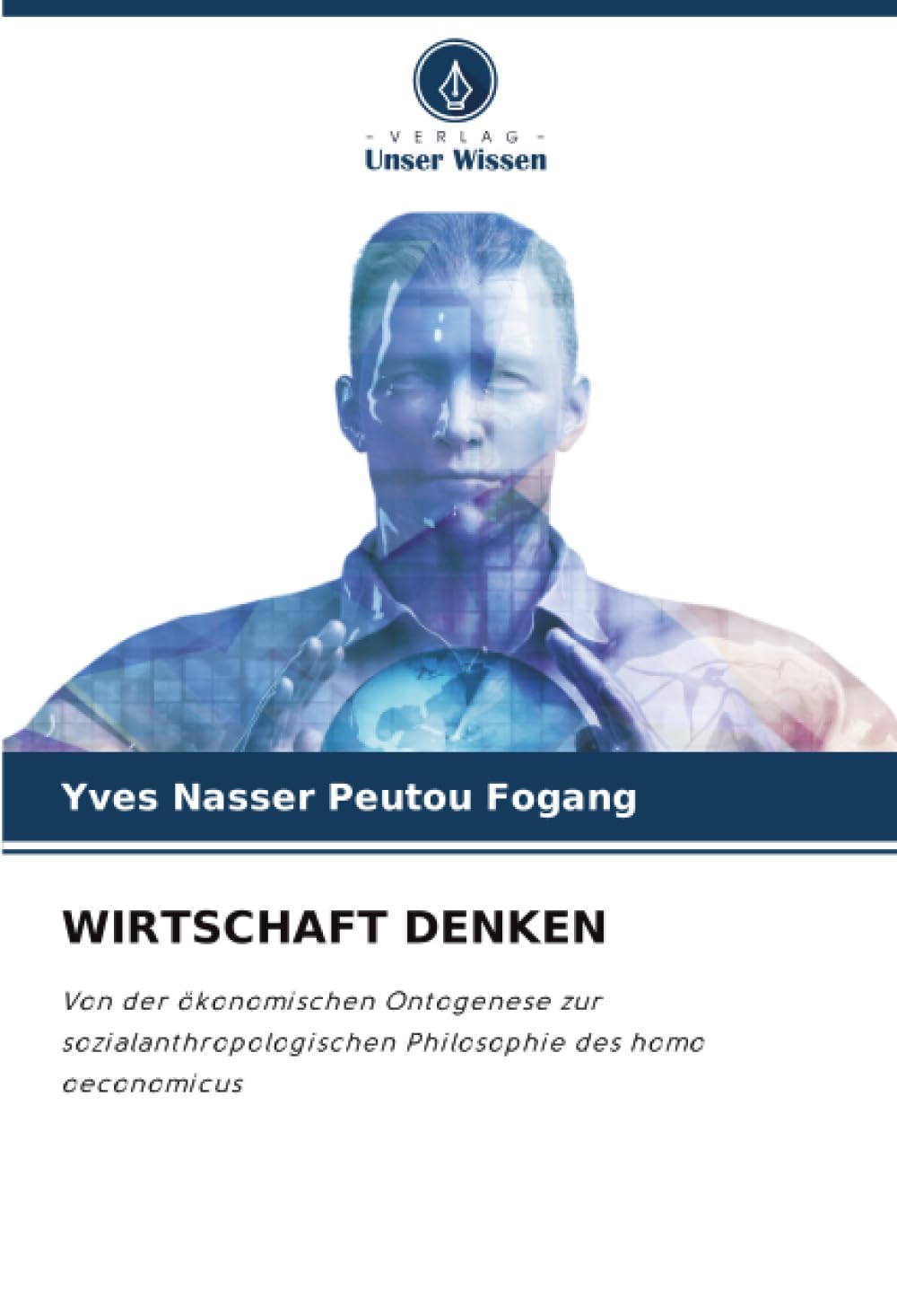 WIRTSCHAFT DENKEN: Von der ökonomischen Ontogenese zur sozialanthropologischen Philosophie des homo oeconomicus