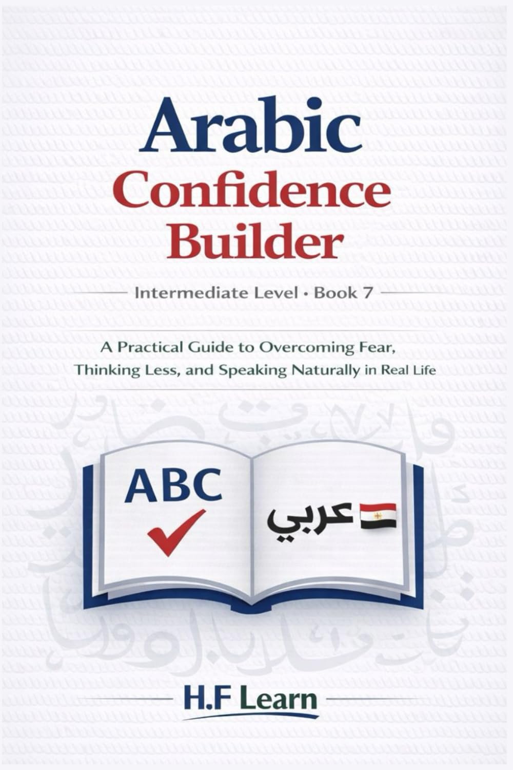 Speak Arabic with Confidence: A Practical Guide to Overcoming Fear, Thinking Less, and Speaking Naturally in Real Life: 7 (Arabic for Life in America)