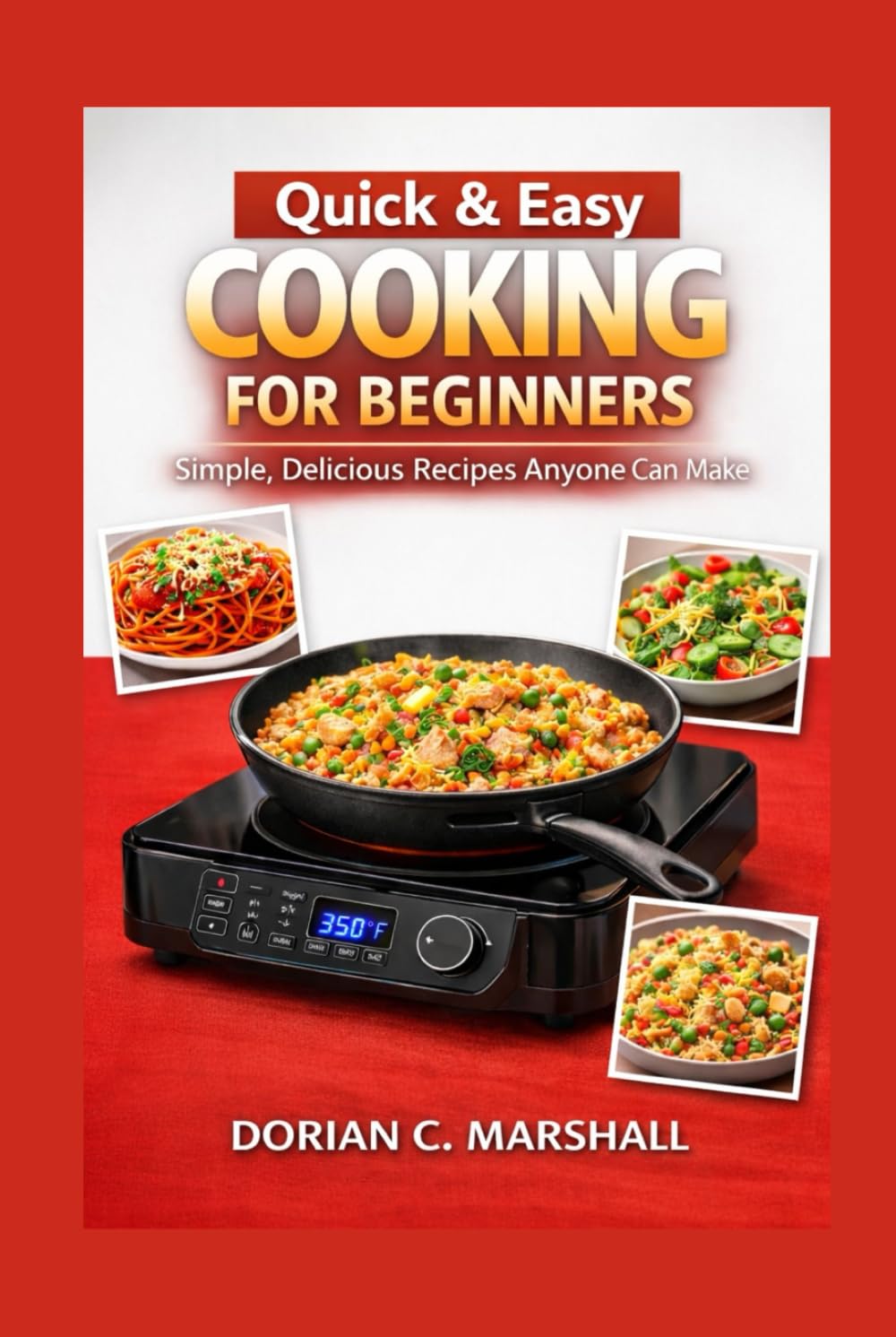 Quick & Easy Cooking for Beginners: Simple, Delicious Recipes Anyone Can Make