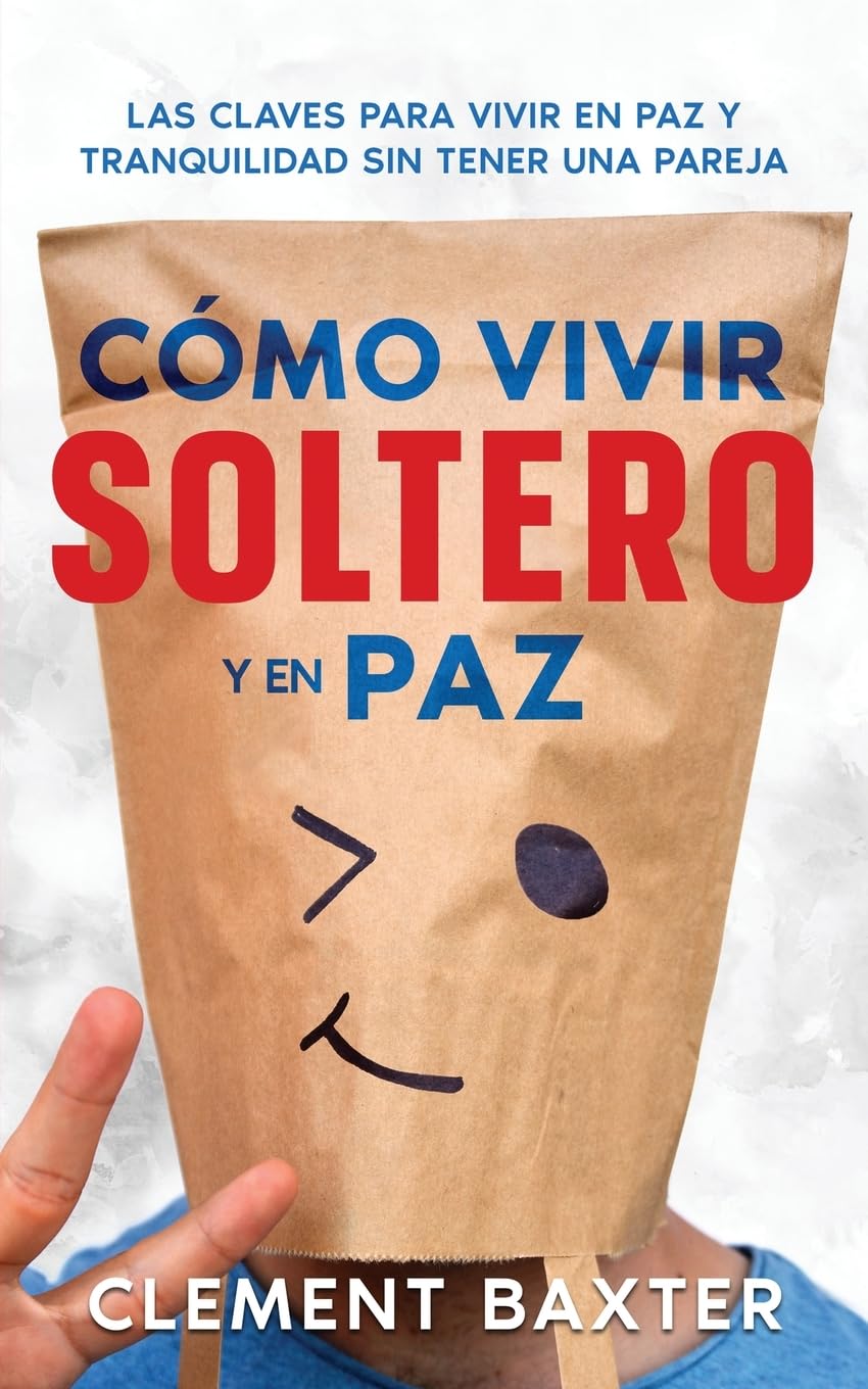 Cómo Vivir Soltero y en Paz: Las Claves para Vivir en Paz y Tranquilidad Sin Tener una Pareja