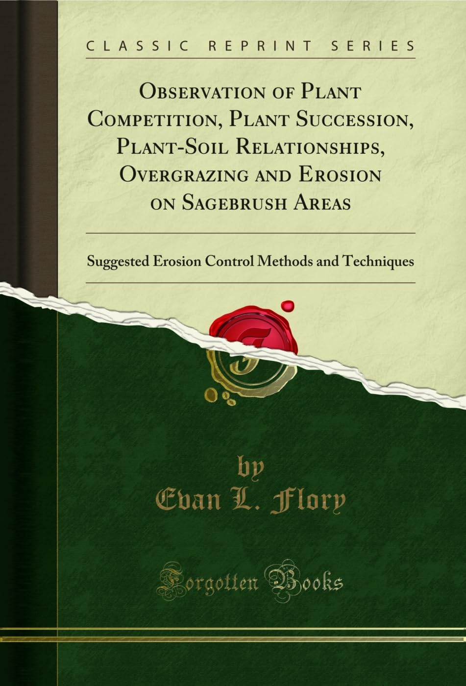 Observation of Plant Competition, Plant Succession, Plant-Soil Relationships, Overgrazing and Erosion on Sagebrush Areas: Suggested Erosion Control Methods and Techniques (Classic Reprint)