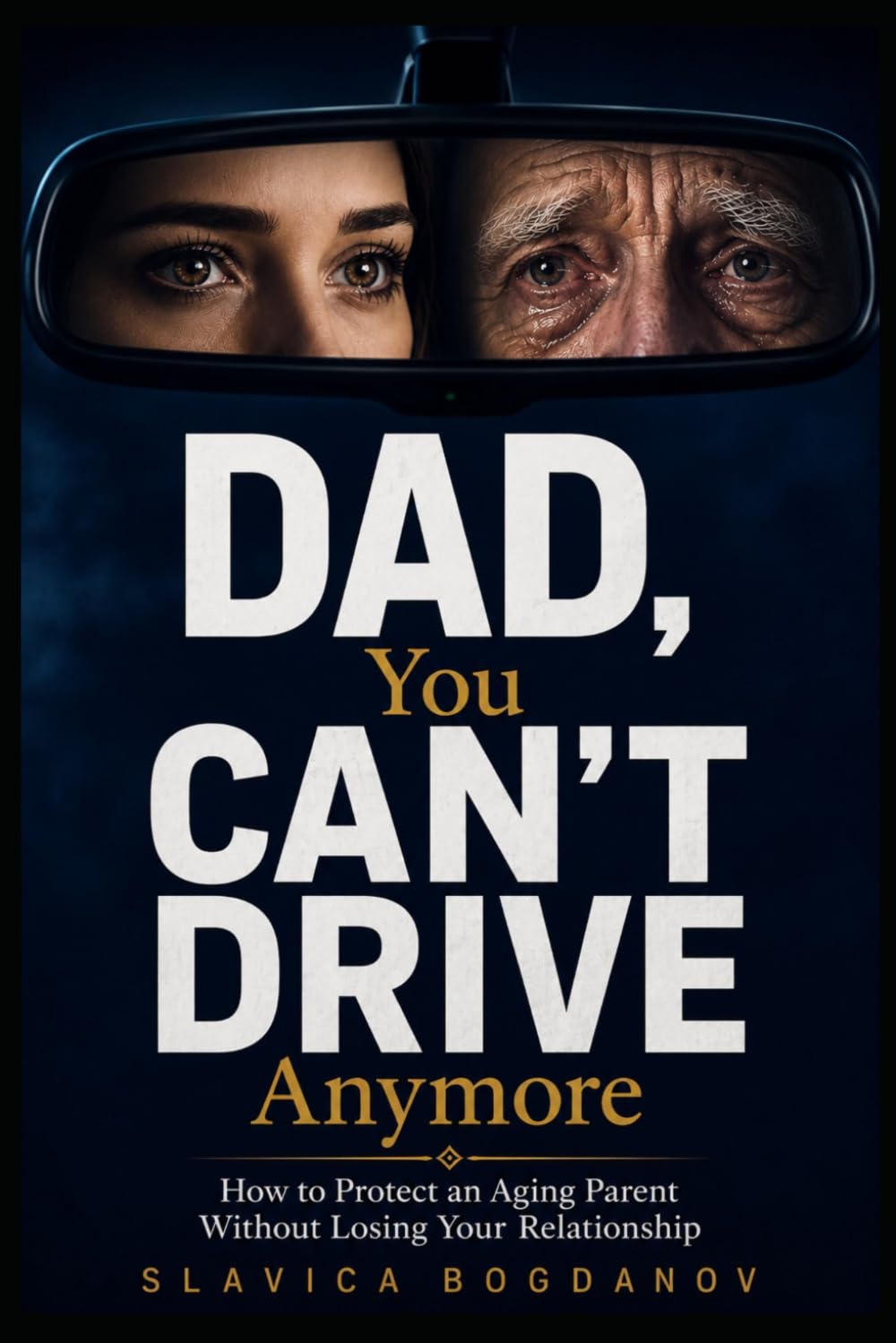 DAD, YOU CAN’T DRIVE ANYMORE: How to Protect an Aging Parent Without Losing Your Relationship (The Aging Parents Survival Series)