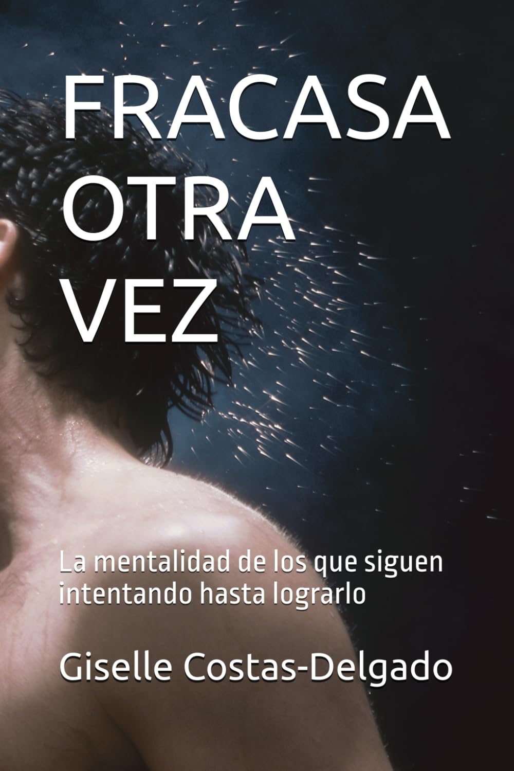FRACASA OTRA VEZ: La mentalidad de los que siguen intentando hasta lograrlo