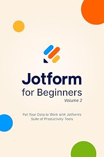 Jotform for Beginners, Volume 2: Put Your Data to Work with Jotform's Suite of Productivity Tools