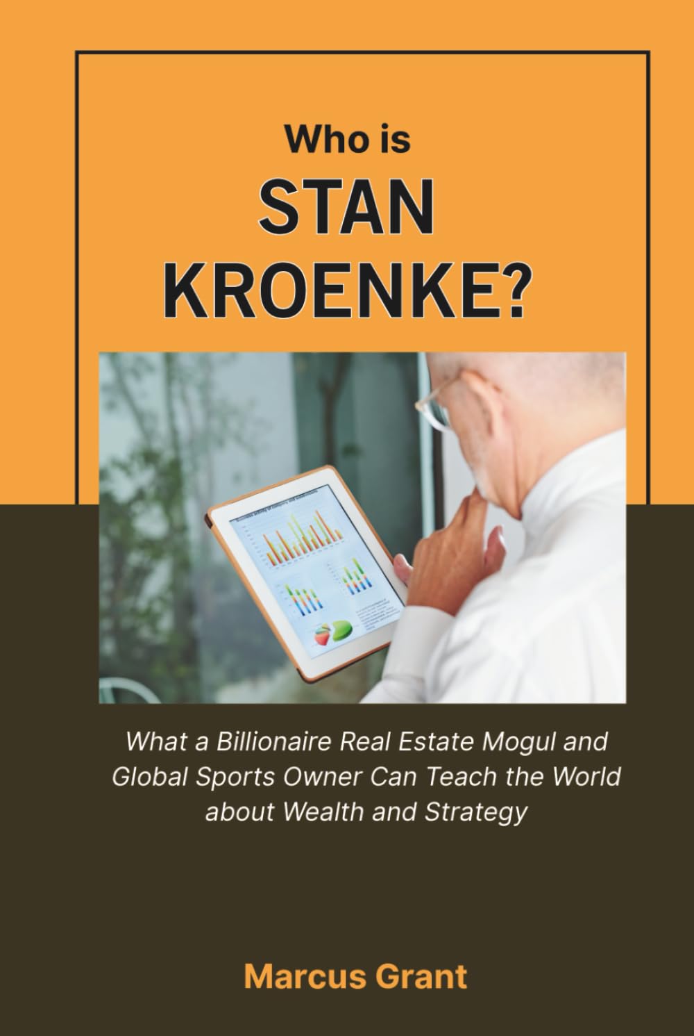Who is Stan Kroenke?: What a Billionaire Real Estate Mogul and Global Sports Owner Can Teach the World about Wealth and Strategy (Billionaire Minds: Stories of Grit and Greatness)