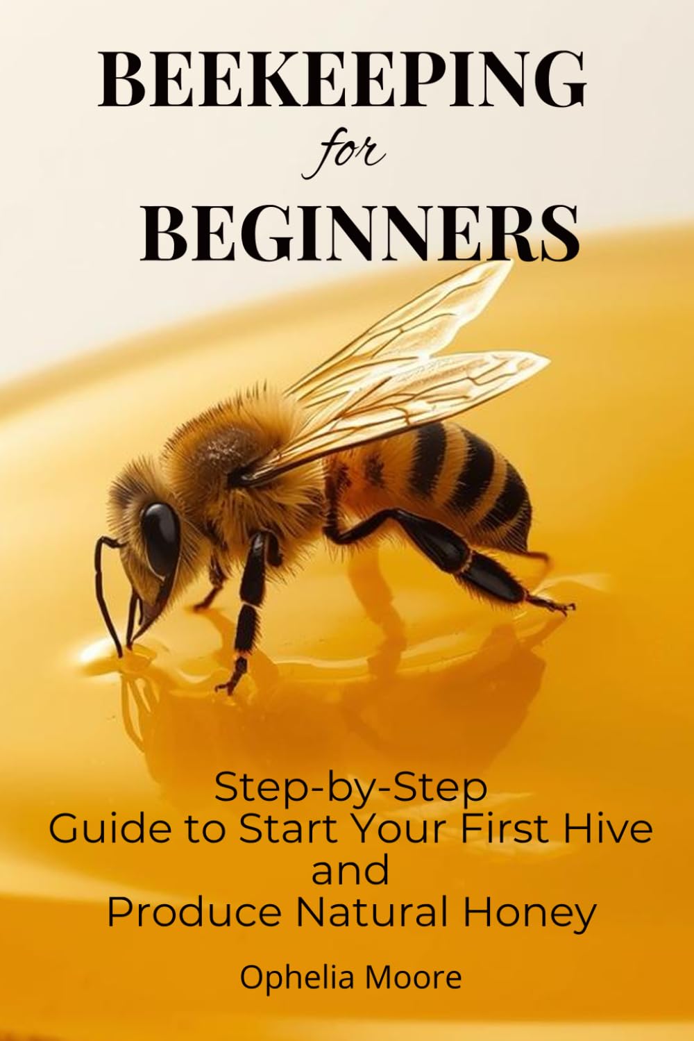Beekeeping for Beginners. Build Your Own Beehive, Raise Thriving Bee Colonies, Harvest Pure Honey, and Enjoy a Calm, Rewarding Beekeeping Lifestyle in ... Harvest Pure Honey, and Enjoy a Calm