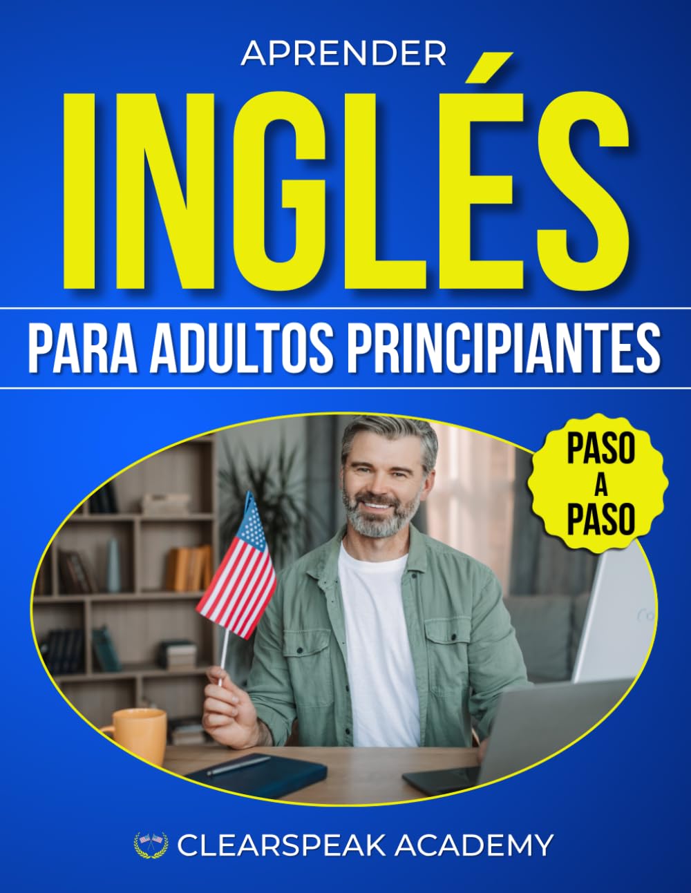 Aprender Inglés para Adultos Principiantes: El Método Claro y Práctico para Entender, Pronunciar y Hablar Inglés en la Vida Real Paso a Paso, Incluso si Tienes Poco Tiempo y Te Bloqueas al Hablar