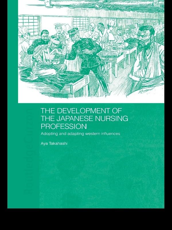 The Development of the Japanese Nursing Profession: Adopting and Adapting Western Influences (Routledge Studies in the Modern History of Asia)      1st Edition, Kindle Edition