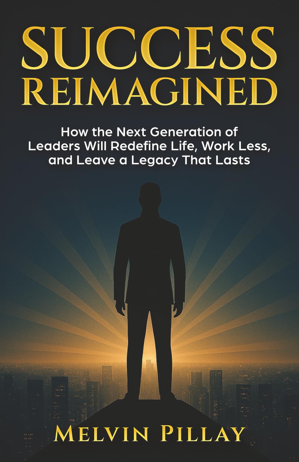 Success Reimagined: How the Next Generation of Leaders Will Redefine Life, Work Less, and Leave a Legacy That Lasts