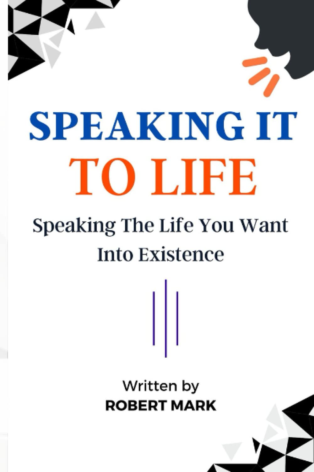 SPEAKING IT TO LIFE: Speaking The Life You Want Into Existence.