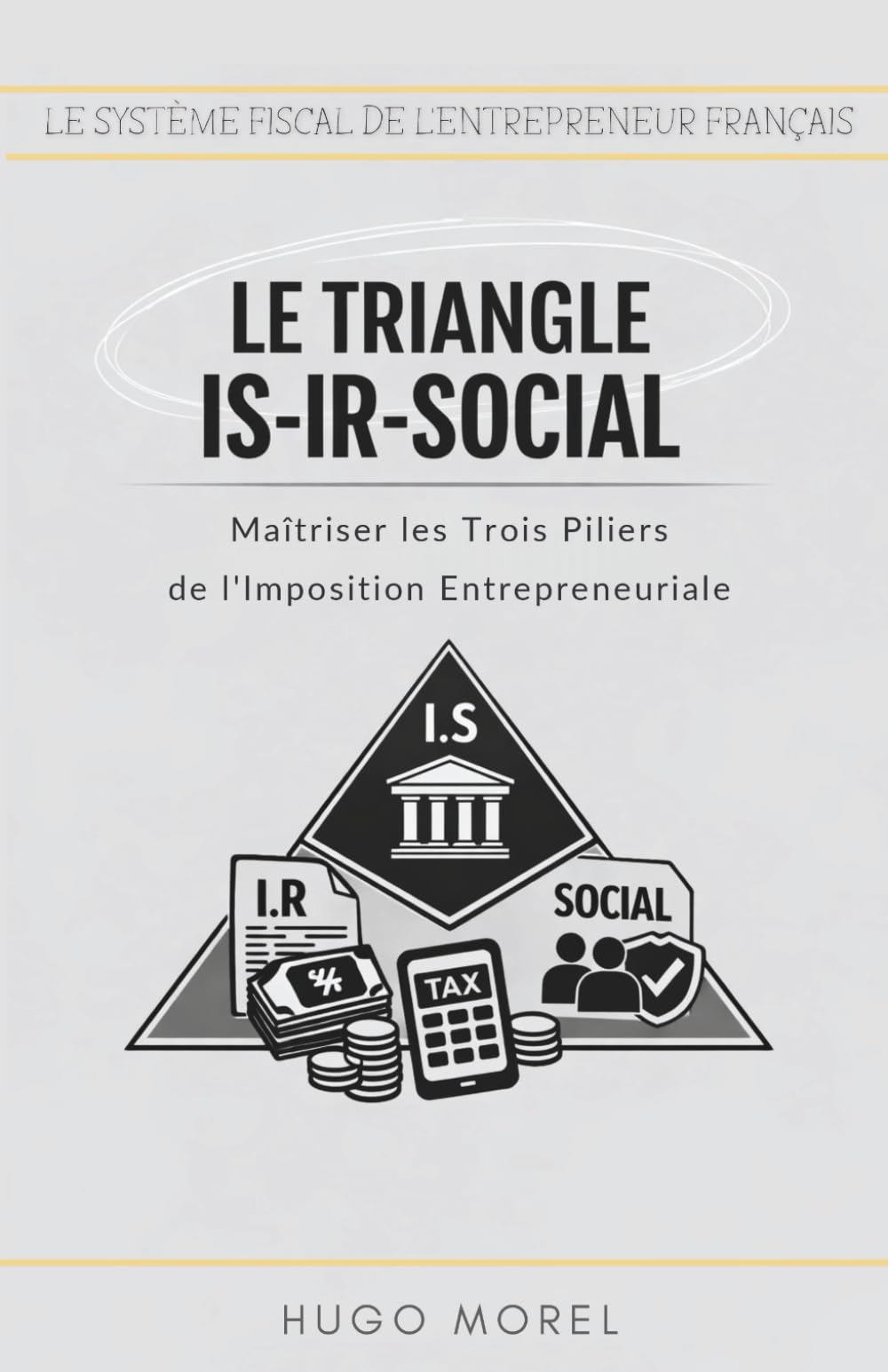 Le Triangle IS-IR-Social : Maîtriser les Trois Piliers de l'Imposition Entrepreneuriale (Le Système Fiscal de l'Entrepreneur Français : Maîtriser les Fondamentaux de la Création à l'Exit)