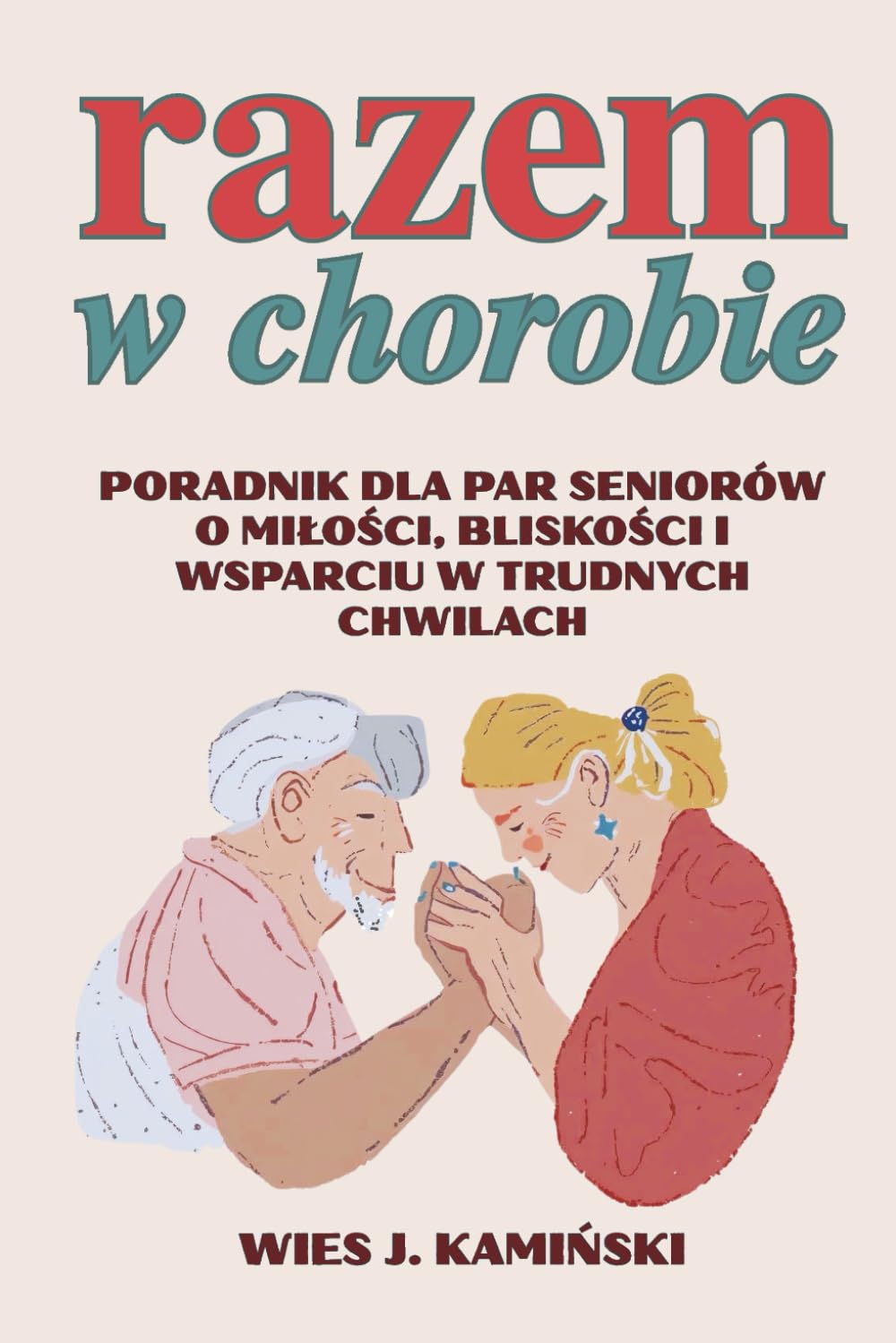 Razem w Chorobie: Jak zachować miłość, spokój i nadzieję w starszym wieku. gdy zdrowie wystawia nas na próbę
