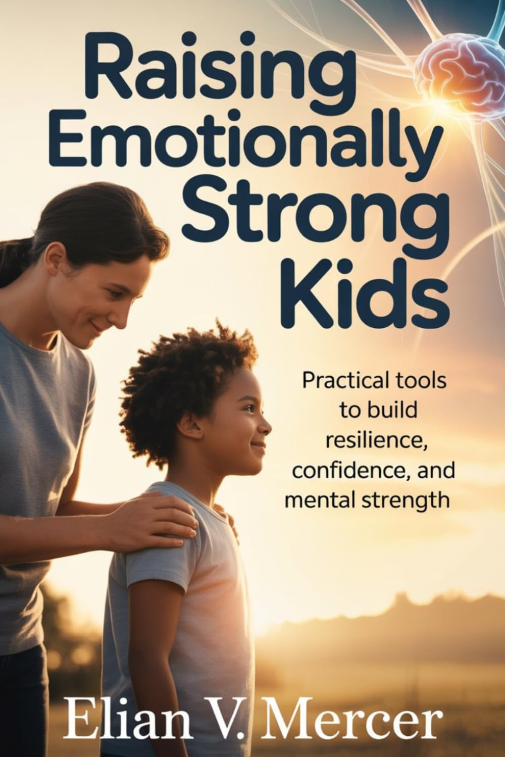 Raising Emotionally Strong Kids: Practical Tools to Build Resilience, Confidence, and Mental Strength