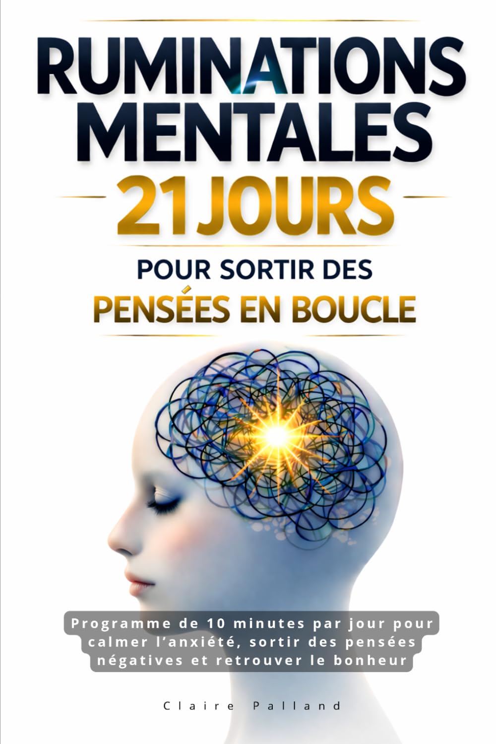 Ruminations mentales : 21 jours pour sortir des pensées en boucle: Programme de 10 minutes par jour pour calmer l’anxiété, sortir des pensées négatives et retrouver le bonheur