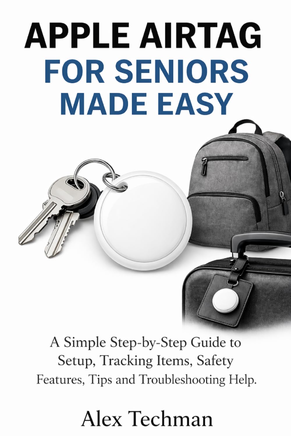Apple AirTag for Seniors Made Easy: A Simple Step-by-Step User Guide to Setup, Tracking Items, Safety Features, Tips and Troubleshooting