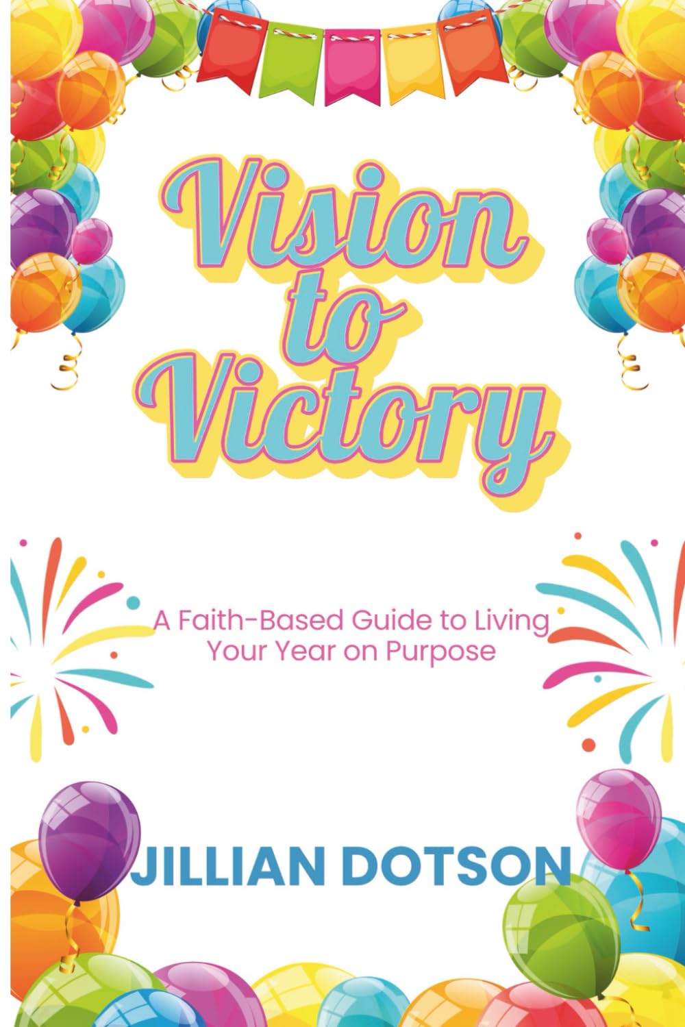 Vision to Victory: A Faith-Based Guide to Living Your Year on Purpose