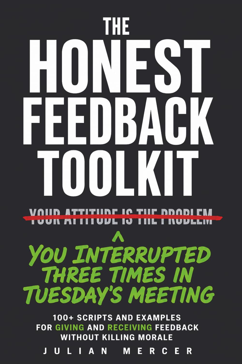 The Honest Feedback Toolkit: 100+ Scripts and Examples for Giving and Receiving Feedback Without Killing Morale (Workplace Communication Mastery)