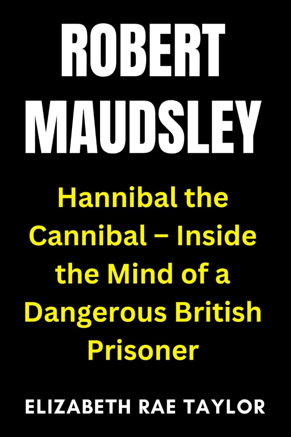 Robert Maudsley: Hannibal the Cannibal – Inside the Mind of a Dangerous British Prisoner (Britain’s Infamous Crimes)