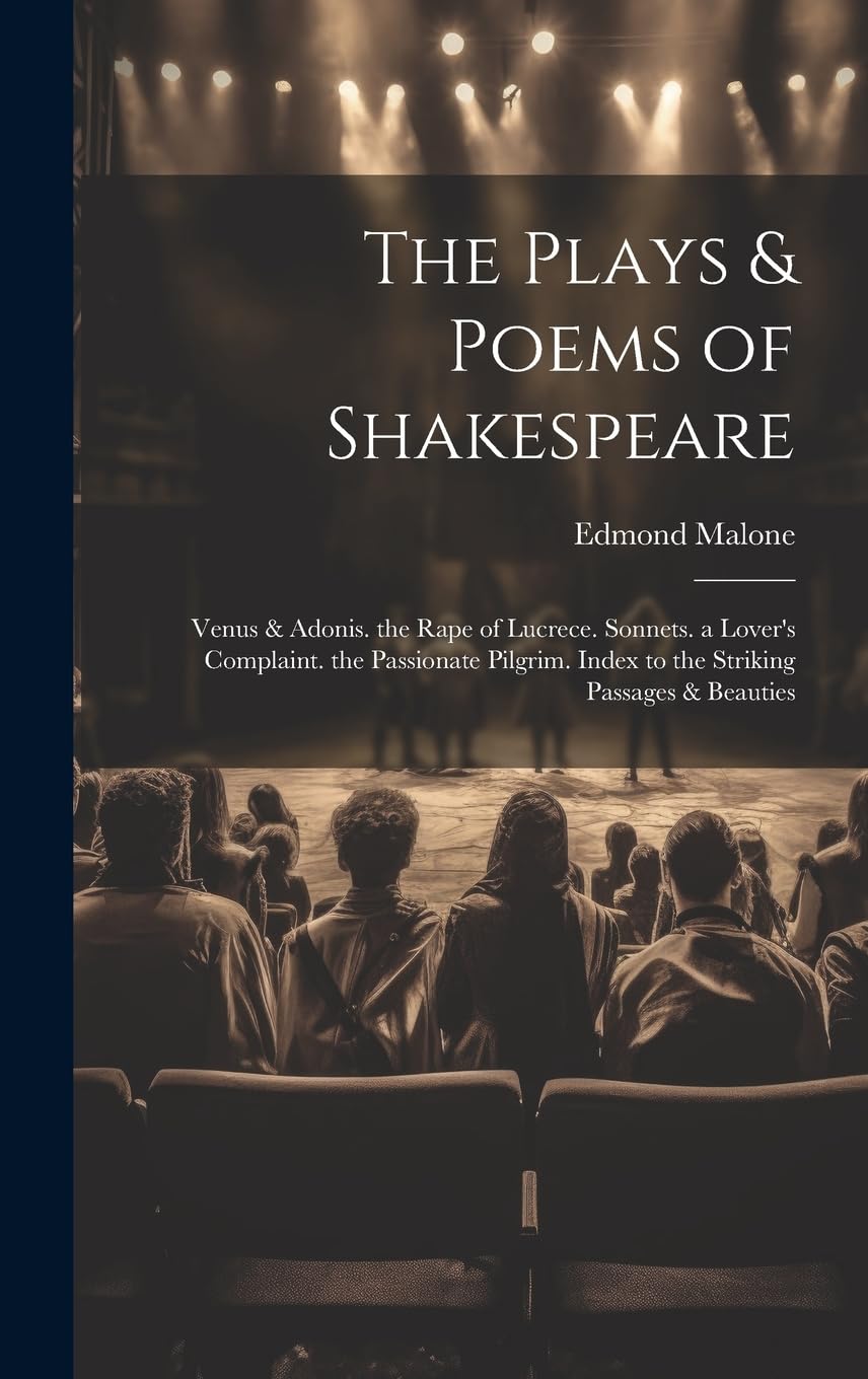 The Plays & Poems of Shakespeare: Venus & Adonis. the Rape of Lucrece. Sonnets. a Lover's Complaint. the Passionate Pilgrim. Index to the Striking Passages & Beauties